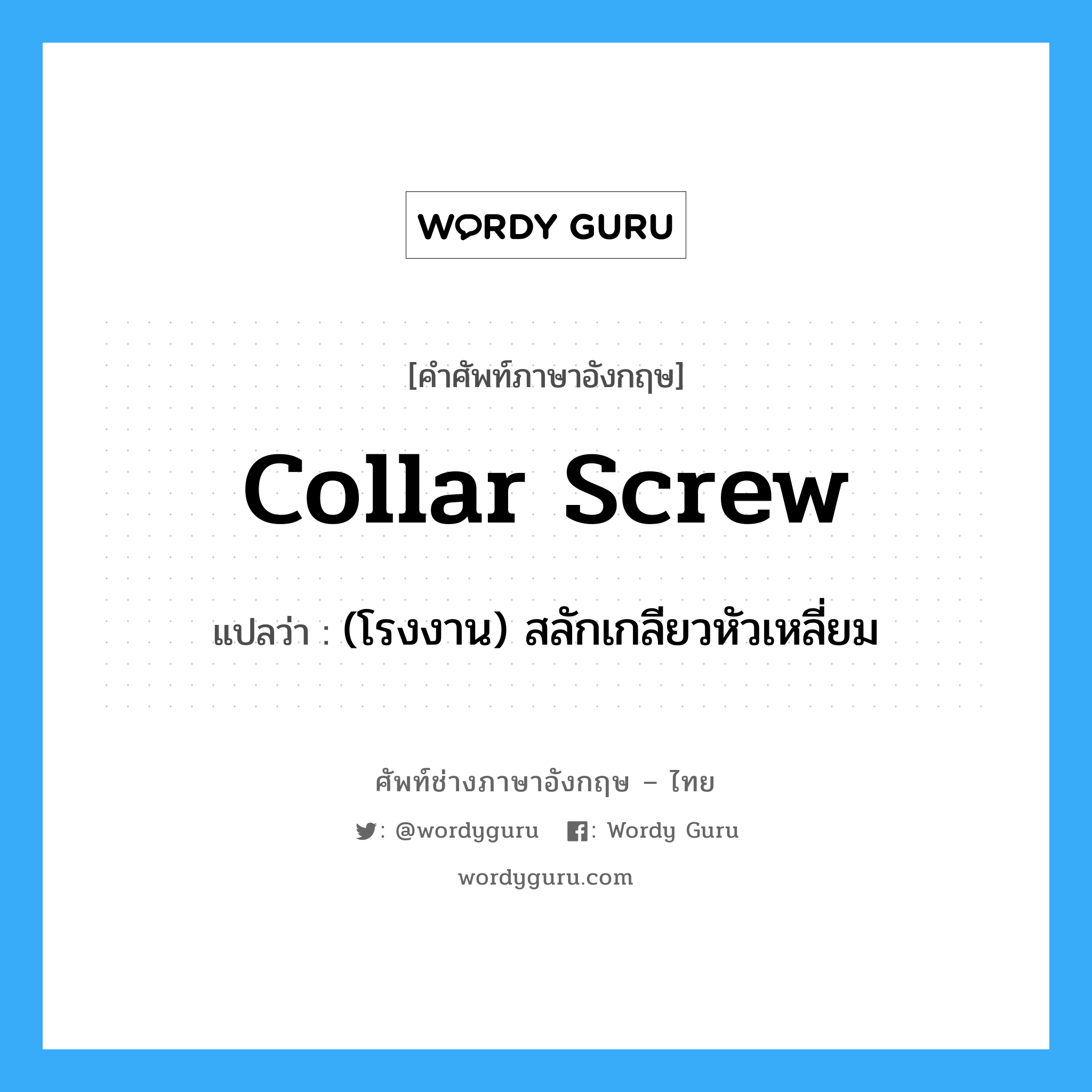 collar screw แปลว่า?, คำศัพท์ช่างภาษาอังกฤษ - ไทย collar screw คำศัพท์ภาษาอังกฤษ collar screw แปลว่า (โรงงาน) สลักเกลียวหัวเหลี่ยม