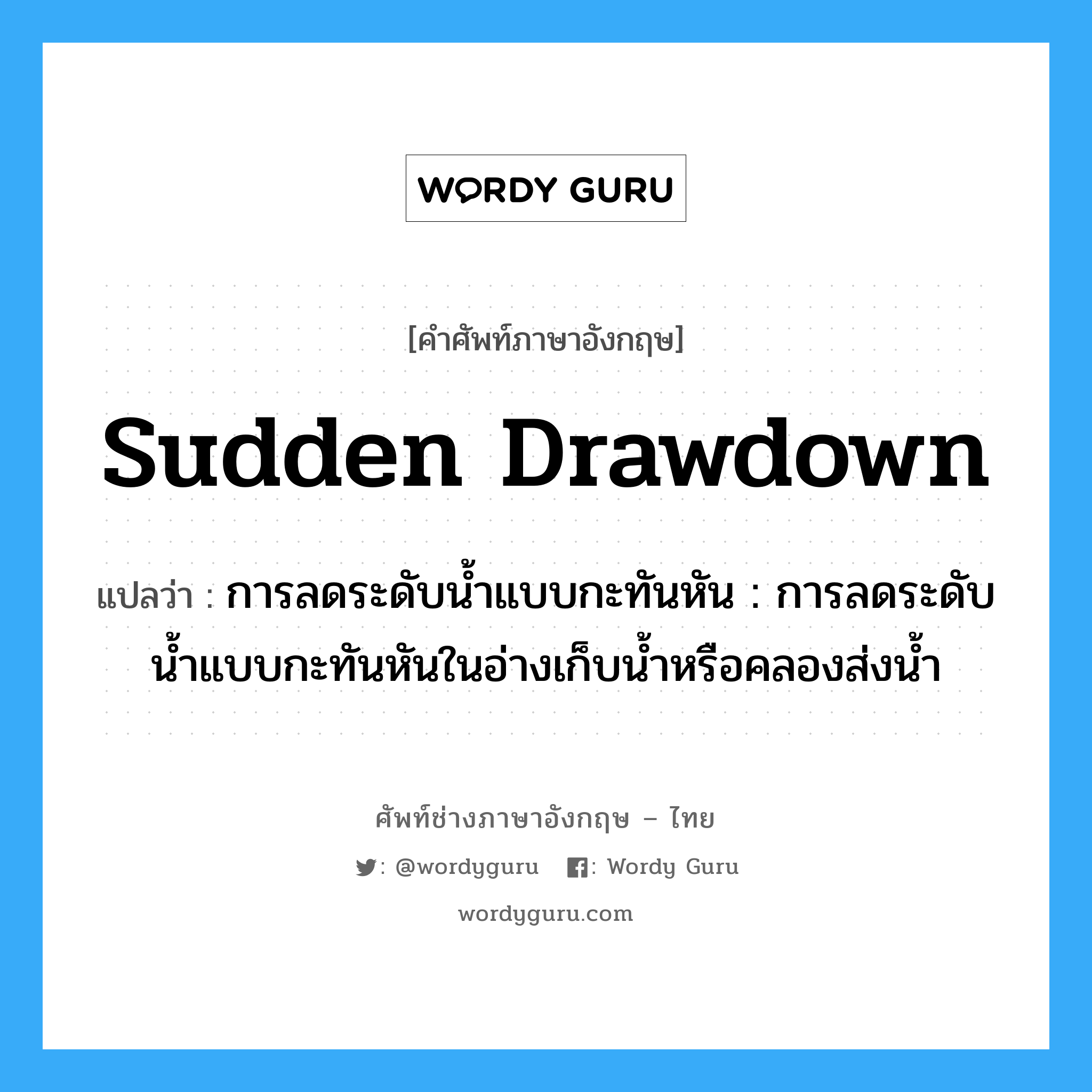 sudden drawdown แปลว่า?, คำศัพท์ช่างภาษาอังกฤษ - ไทย sudden drawdown คำศัพท์ภาษาอังกฤษ sudden drawdown แปลว่า การลดระดับน้ำแบบกะทันหัน : การลดระดับน้ำแบบกะทันหันในอ่างเก็บน้ำหรือคลองส่งน้ำ