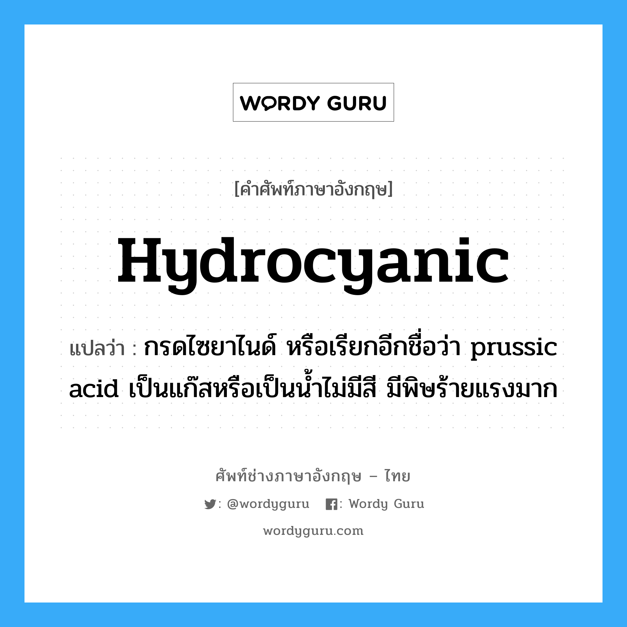 hydrocyanic แปลว่า?, คำศัพท์ช่างภาษาอังกฤษ - ไทย hydrocyanic คำศัพท์ภาษาอังกฤษ hydrocyanic แปลว่า กรดไซยาไนด์ หรือเรียกอีกชื่อว่า prussic acid เป็นแก๊สหรือเป็นน้ำไม่มีสี มีพิษร้ายแรงมาก