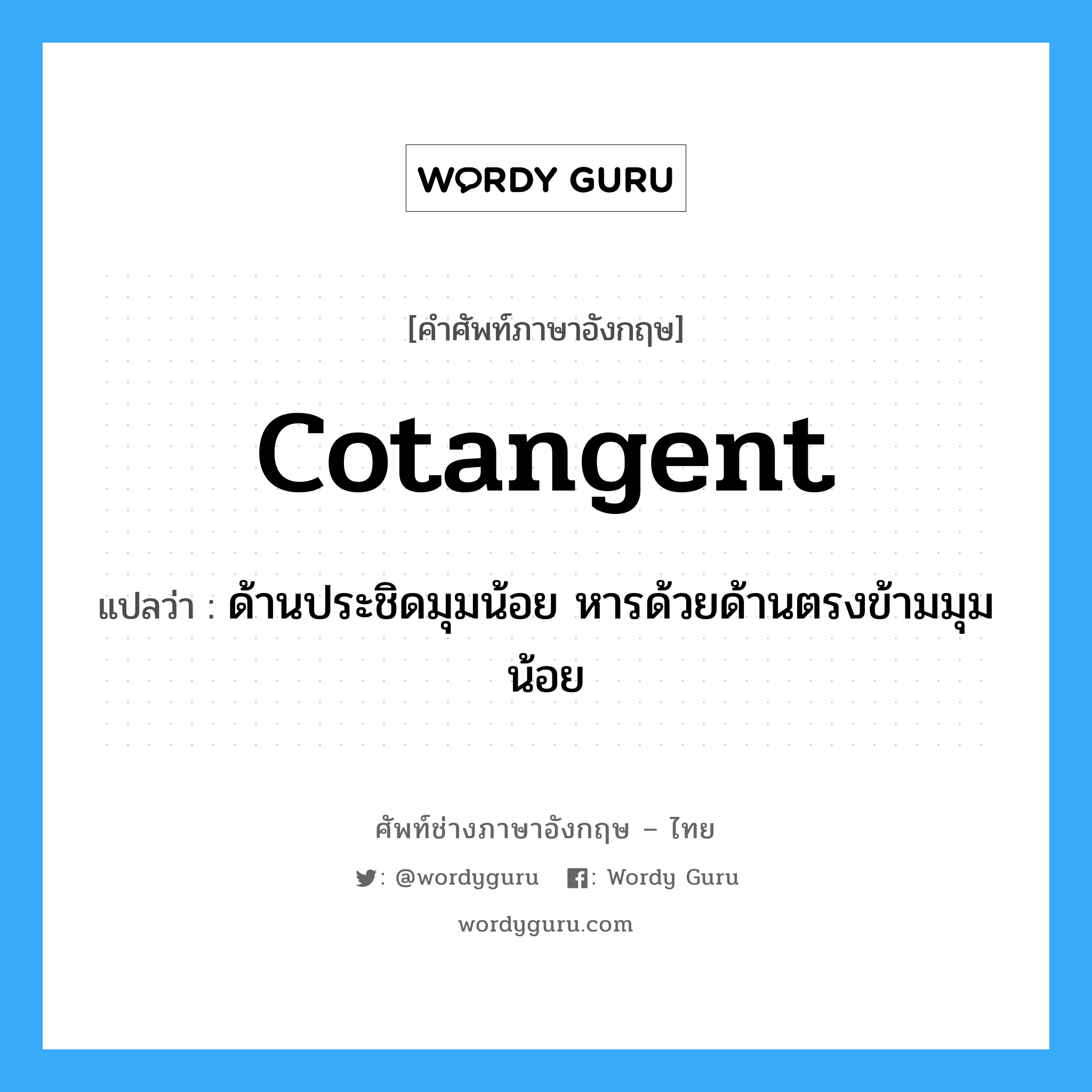 cotangent แปลว่า?, คำศัพท์ช่างภาษาอังกฤษ - ไทย cotangent คำศัพท์ภาษาอังกฤษ cotangent แปลว่า ด้านประชิดมุมน้อย หารด้วยด้านตรงข้ามมุมน้อย