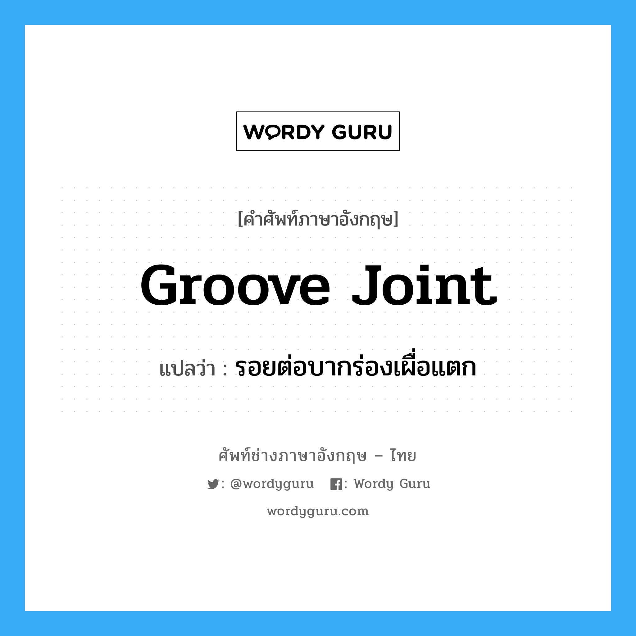groove joint แปลว่า?, คำศัพท์ช่างภาษาอังกฤษ - ไทย groove joint คำศัพท์ภาษาอังกฤษ groove joint แปลว่า รอยต่อบากร่องเผื่อแตก