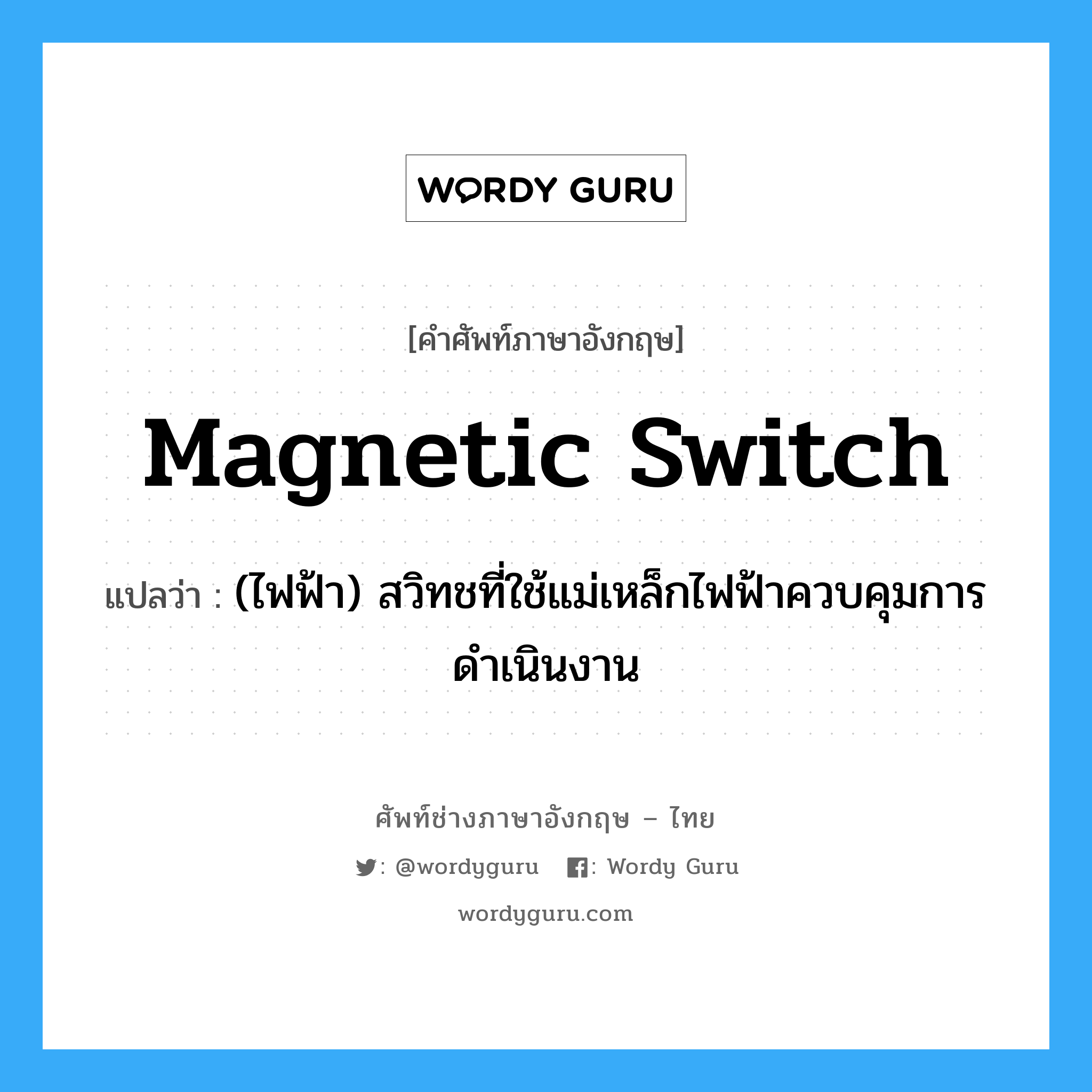 magnetic switch แปลว่า?, คำศัพท์ช่างภาษาอังกฤษ - ไทย magnetic switch คำศัพท์ภาษาอังกฤษ magnetic switch แปลว่า (ไฟฟ้า) สวิทชที่ใช้แม่เหล็กไฟฟ้าควบคุมการดำเนินงาน
