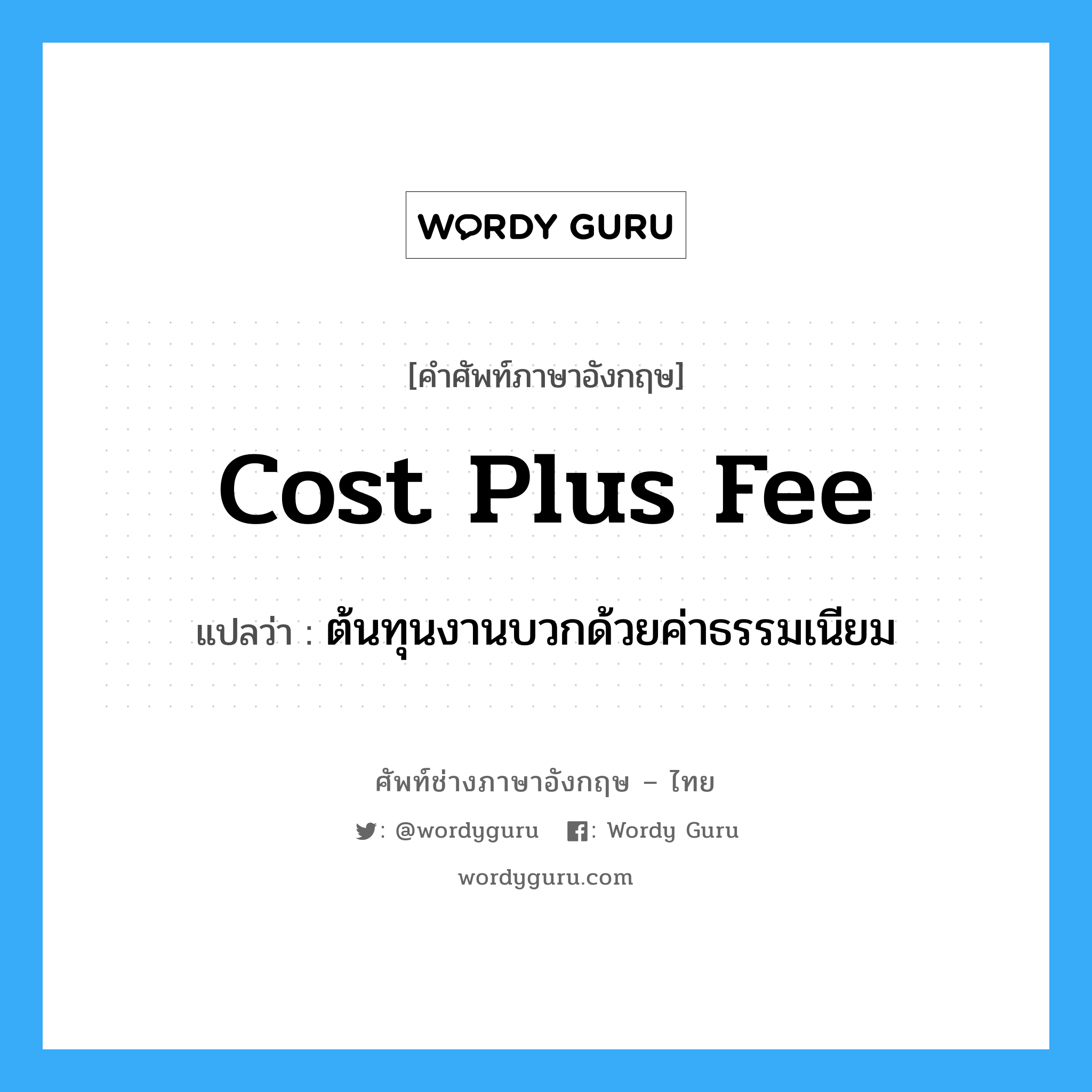 Cost Plus Fee แปลว่า?, คำศัพท์ช่างภาษาอังกฤษ - ไทย Cost Plus Fee คำศัพท์ภาษาอังกฤษ Cost Plus Fee แปลว่า ต้นทุนงานบวกด้วยค่าธรรมเนียม