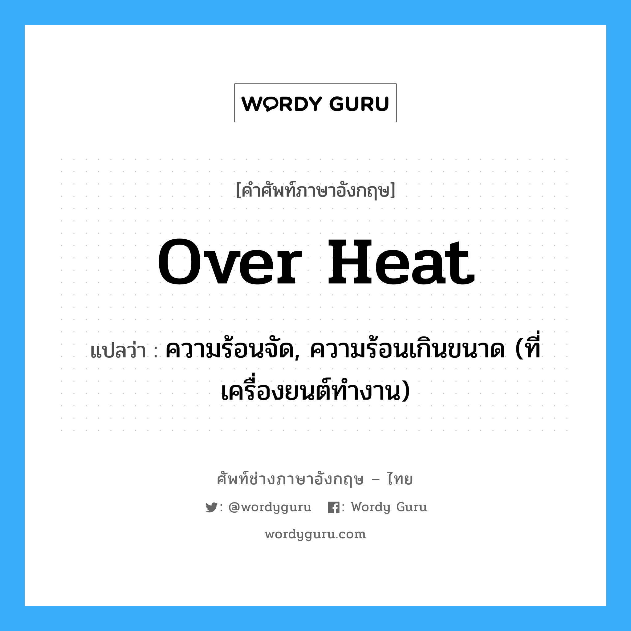 over heat แปลว่า?, คำศัพท์ช่างภาษาอังกฤษ - ไทย over heat คำศัพท์ภาษาอังกฤษ over heat แปลว่า ความร้อนจัด, ความร้อนเกินขนาด (ที่เครื่องยนต์ทำงาน)