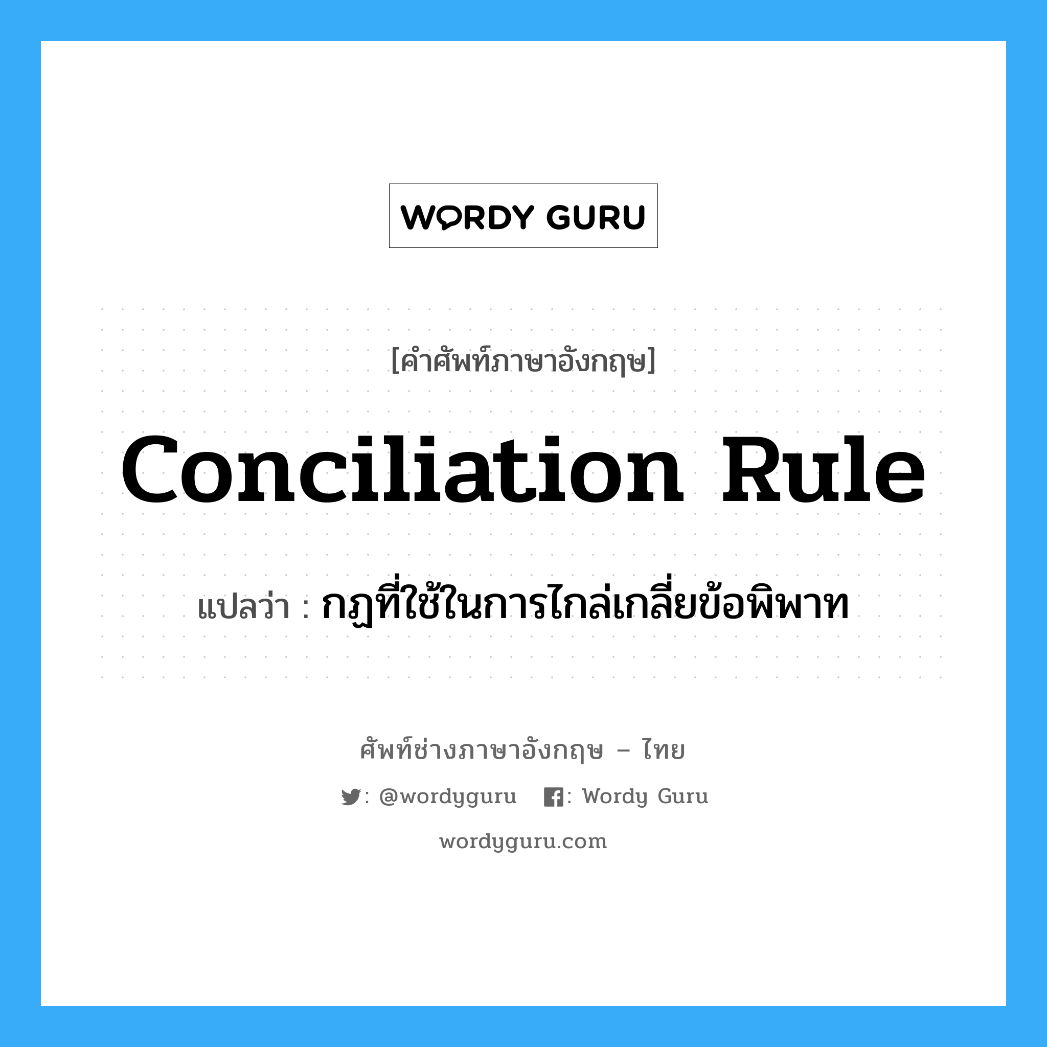 Conciliation Rule แปลว่า?, คำศัพท์ช่างภาษาอังกฤษ - ไทย Conciliation Rule คำศัพท์ภาษาอังกฤษ Conciliation Rule แปลว่า กฏที่ใช้ในการไกล่เกลี่ยข้อพิพาท