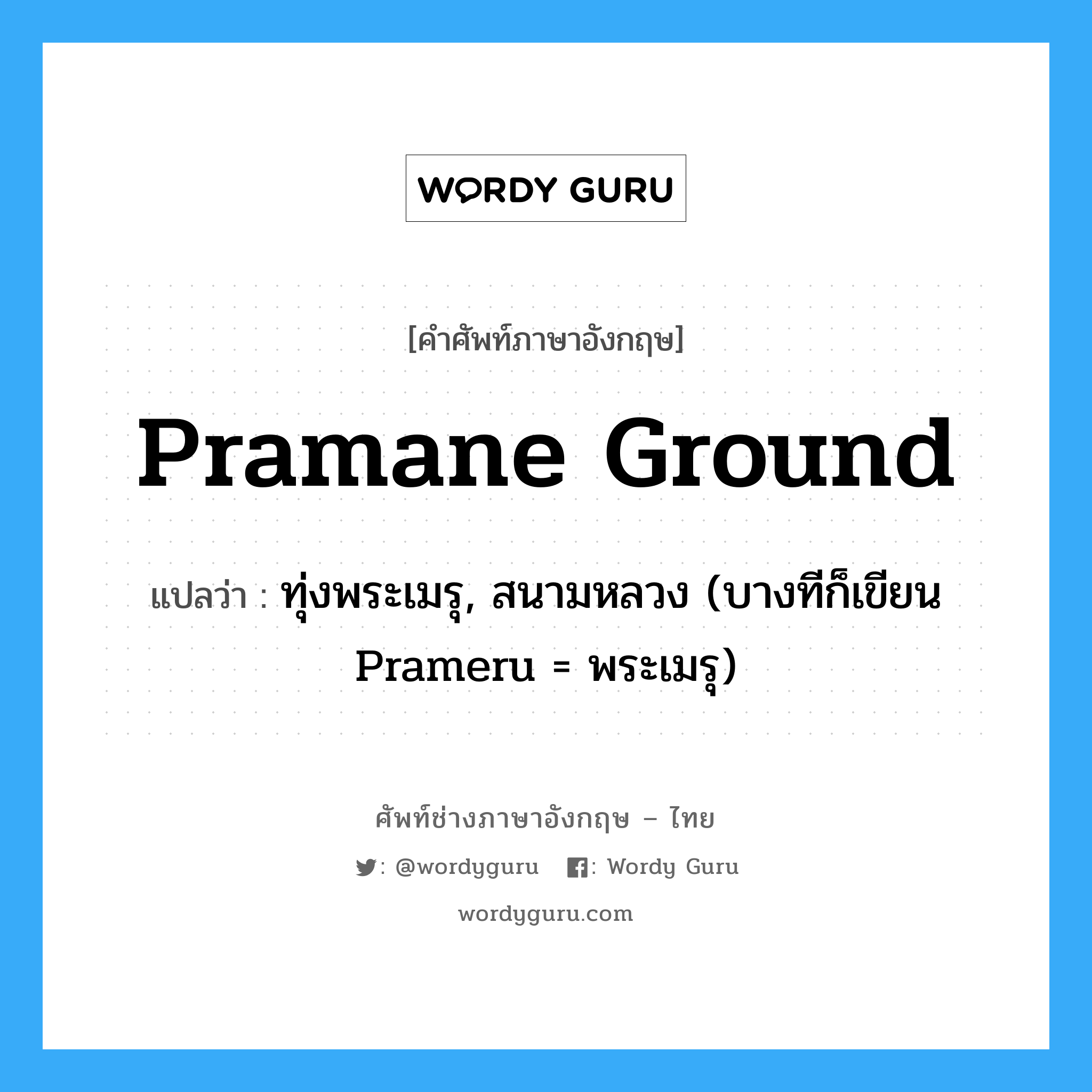 Pramane Ground แปลว่า?, คำศัพท์ช่างภาษาอังกฤษ - ไทย Pramane Ground คำศัพท์ภาษาอังกฤษ Pramane Ground แปลว่า ทุ่งพระเมรุ, สนามหลวง (บางทีก็เขียน Prameru = พระเมรุ)