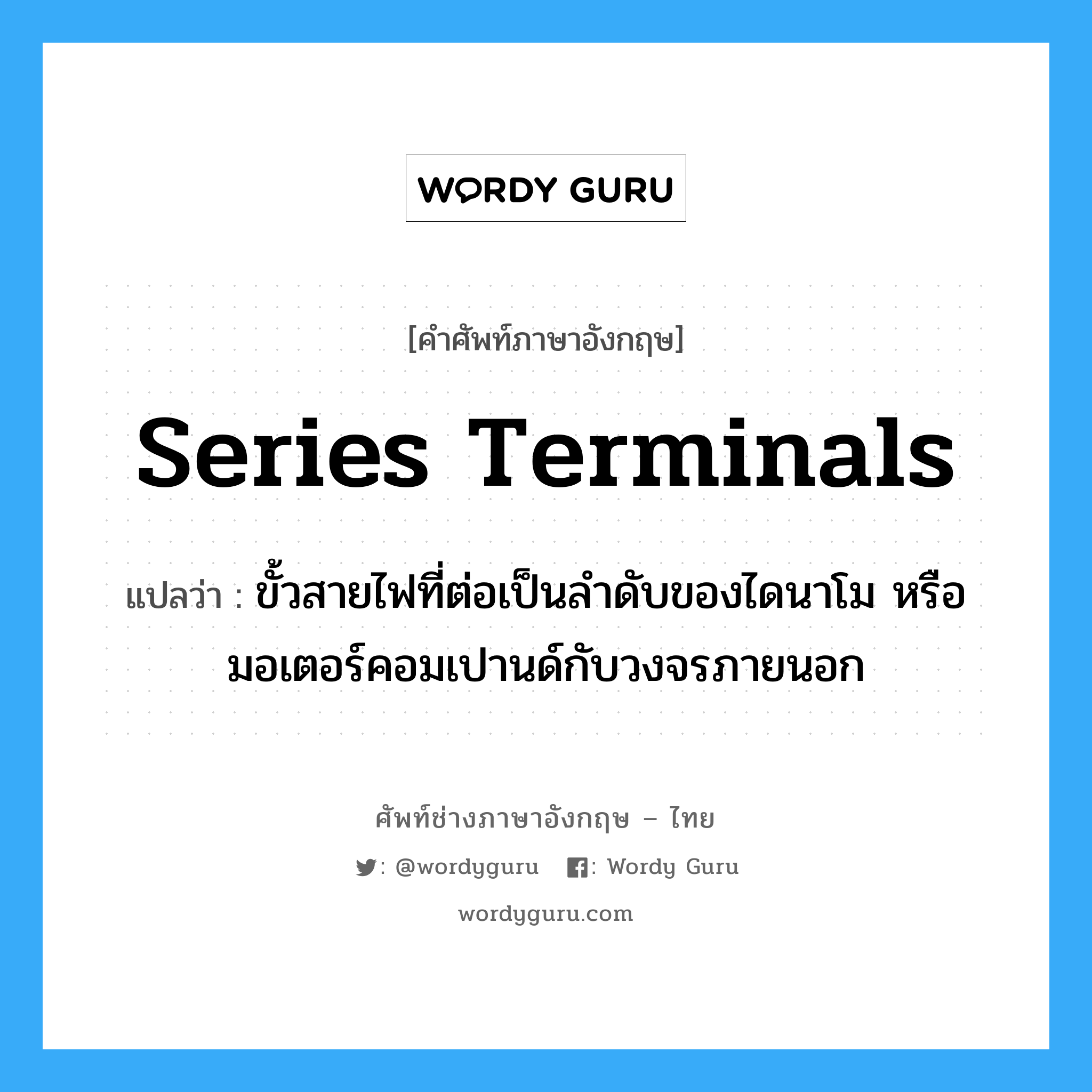 series terminals แปลว่า?, คำศัพท์ช่างภาษาอังกฤษ - ไทย series terminals คำศัพท์ภาษาอังกฤษ series terminals แปลว่า ขั้วสายไฟที่ต่อเป็นลำดับของไดนาโม หรือมอเตอร์คอมเปานด์กับวงจรภายนอก