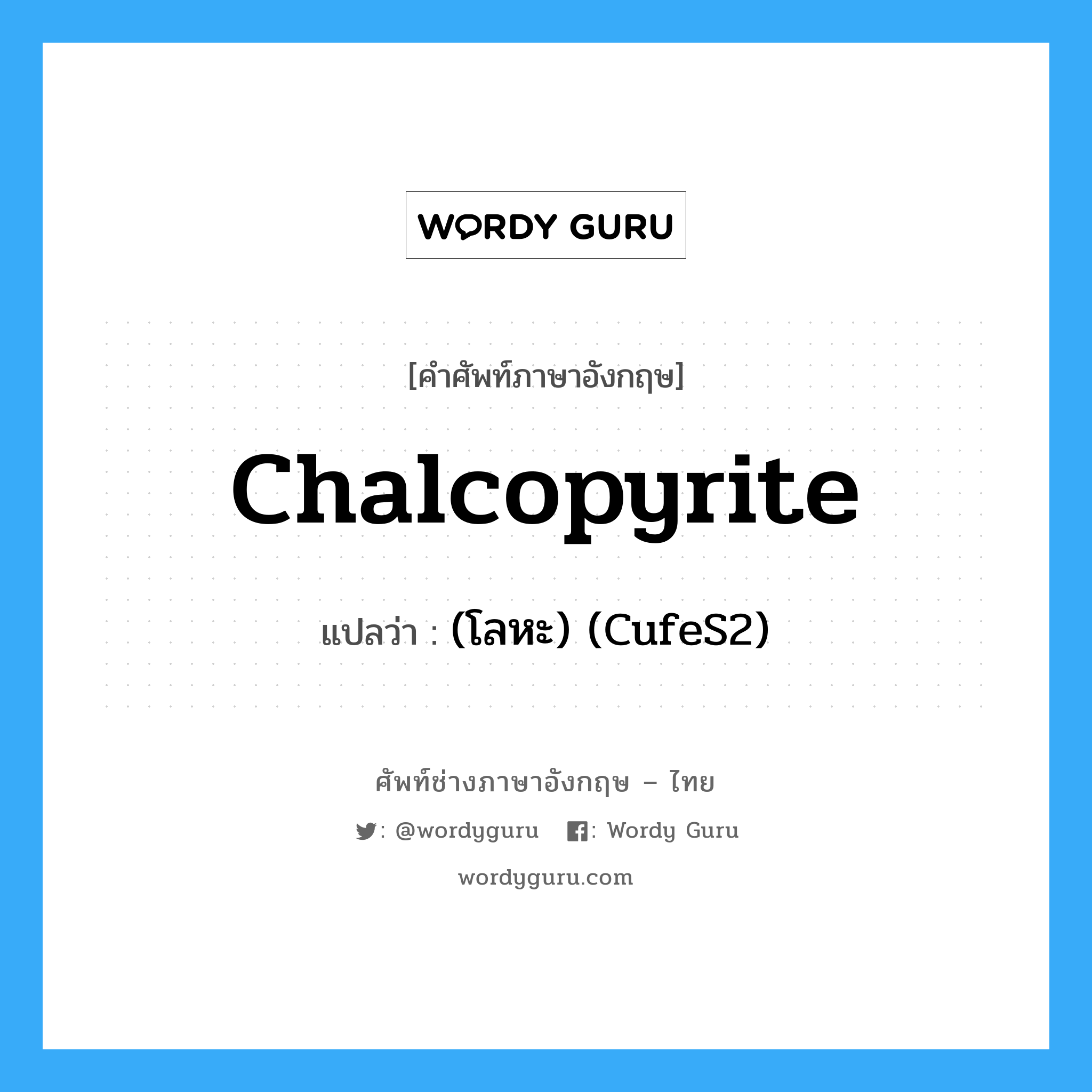 chalcopyrite แปลว่า?, คำศัพท์ช่างภาษาอังกฤษ - ไทย chalcopyrite คำศัพท์ภาษาอังกฤษ chalcopyrite แปลว่า (โลหะ) (CufeS2)
