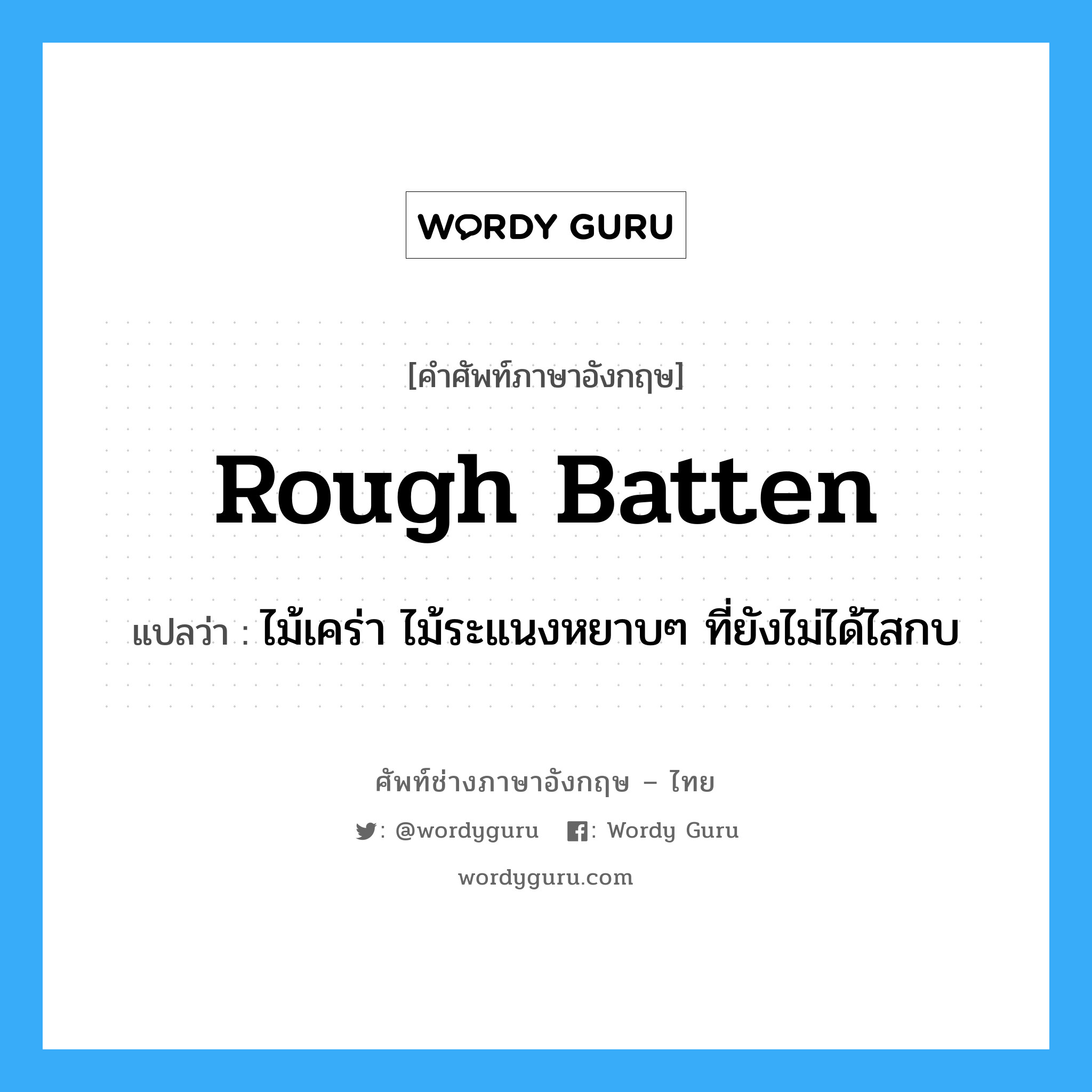 rough batten แปลว่า?, คำศัพท์ช่างภาษาอังกฤษ - ไทย rough batten คำศัพท์ภาษาอังกฤษ rough batten แปลว่า ไม้เคร่า ไม้ระแนงหยาบๆ ที่ยังไม่ได้ไสกบ
