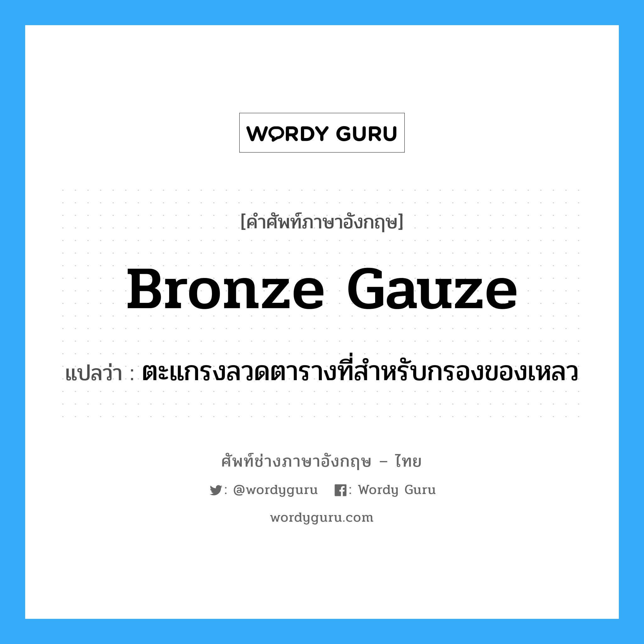 bronze gauze แปลว่า?, คำศัพท์ช่างภาษาอังกฤษ - ไทย bronze gauze คำศัพท์ภาษาอังกฤษ bronze gauze แปลว่า ตะแกรงลวดตารางที่สำหรับกรองของเหลว