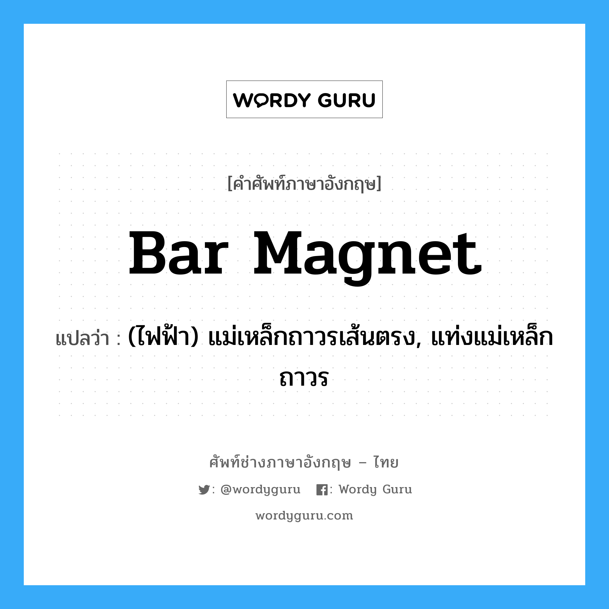 bar magnet แปลว่า?, คำศัพท์ช่างภาษาอังกฤษ - ไทย bar magnet คำศัพท์ภาษาอังกฤษ bar magnet แปลว่า (ไฟฟ้า) แม่เหล็กถาวรเส้นตรง, แท่งแม่เหล็กถาวร