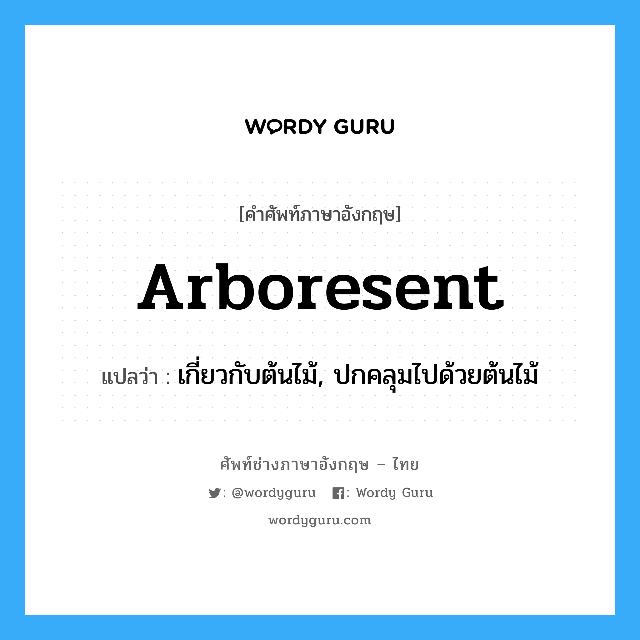 arboresent แปลว่า?, คำศัพท์ช่างภาษาอังกฤษ - ไทย arboresent คำศัพท์ภาษาอังกฤษ arboresent แปลว่า เกี่ยวกับต้นไม้, ปกคลุมไปด้วยต้นไม้