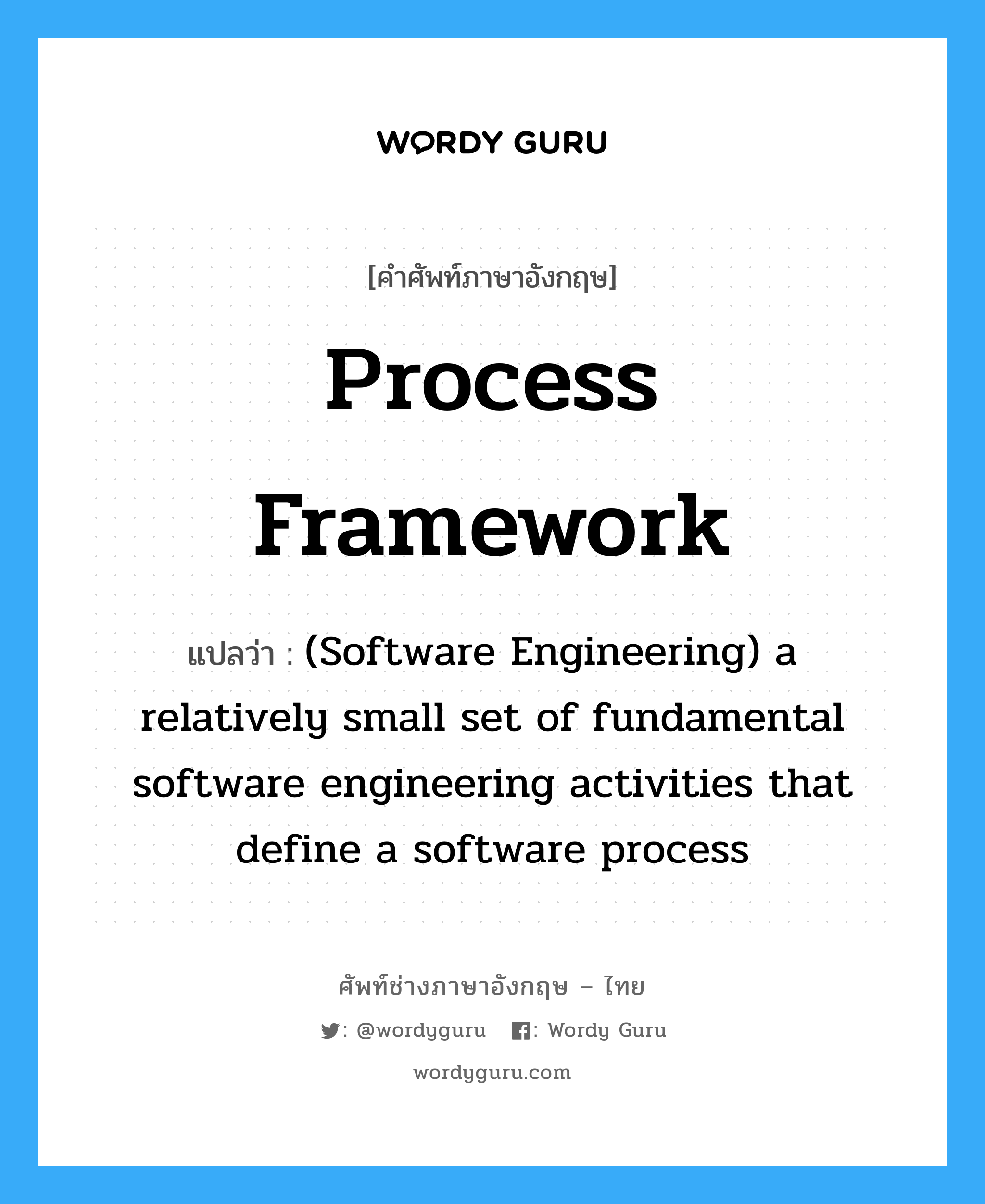 Process framework แปลว่า?, คำศัพท์ช่างภาษาอังกฤษ - ไทย Process framework คำศัพท์ภาษาอังกฤษ Process framework แปลว่า (Software Engineering) a relatively small set of fundamental software engineering activities that define a software process