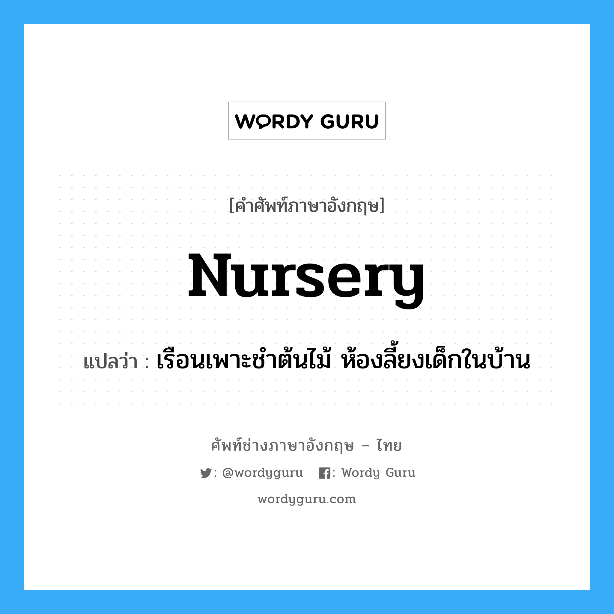 nursery แปลว่า?, คำศัพท์ช่างภาษาอังกฤษ - ไทย nursery คำศัพท์ภาษาอังกฤษ nursery แปลว่า เรือนเพาะชำต้นไม้ ห้องลี้ยงเด็กในบ้าน