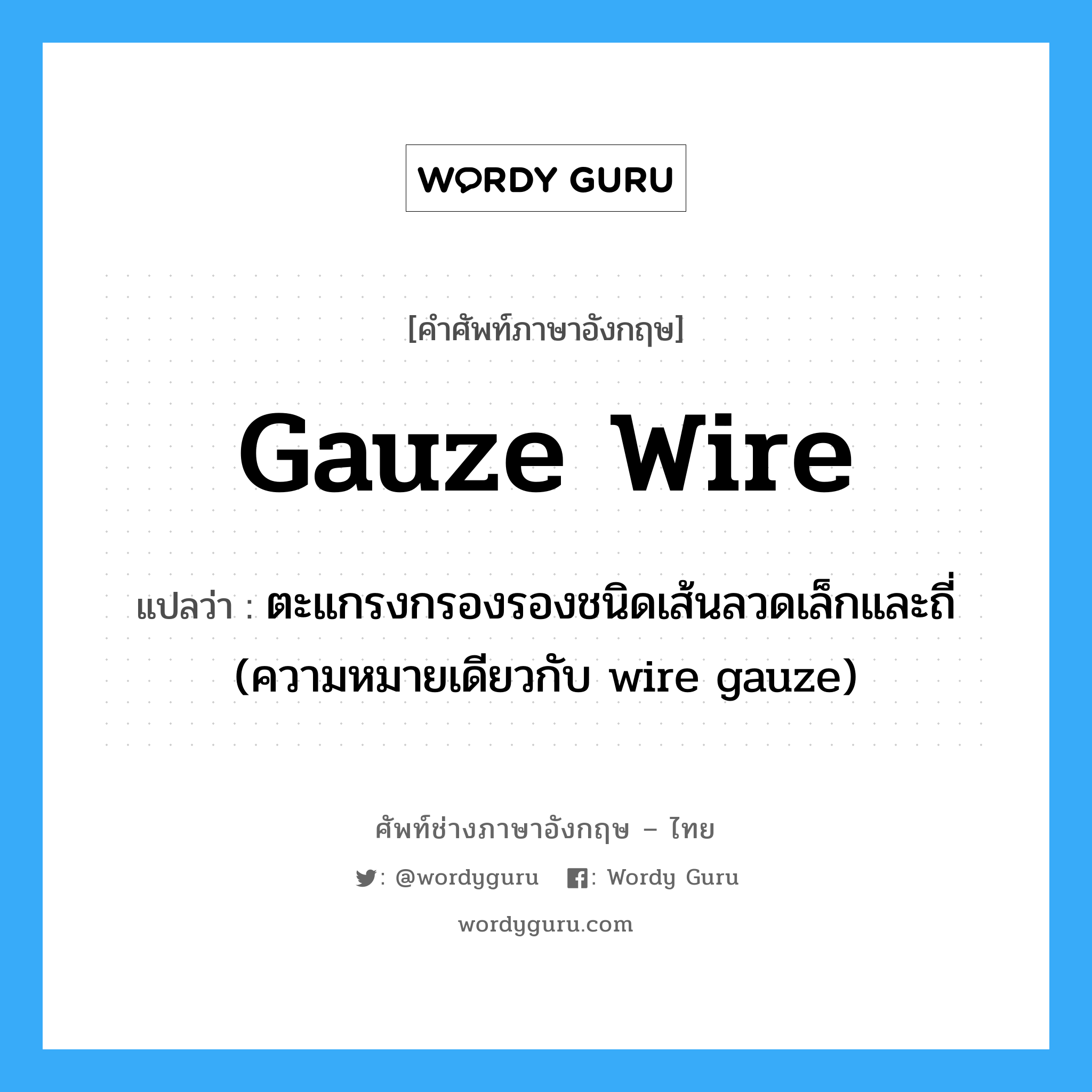gauze wire แปลว่า?, คำศัพท์ช่างภาษาอังกฤษ - ไทย gauze wire คำศัพท์ภาษาอังกฤษ gauze wire แปลว่า ตะแกรงกรองรองชนิดเส้นลวดเล็กและถี่ (ความหมายเดียวกับ wire gauze)