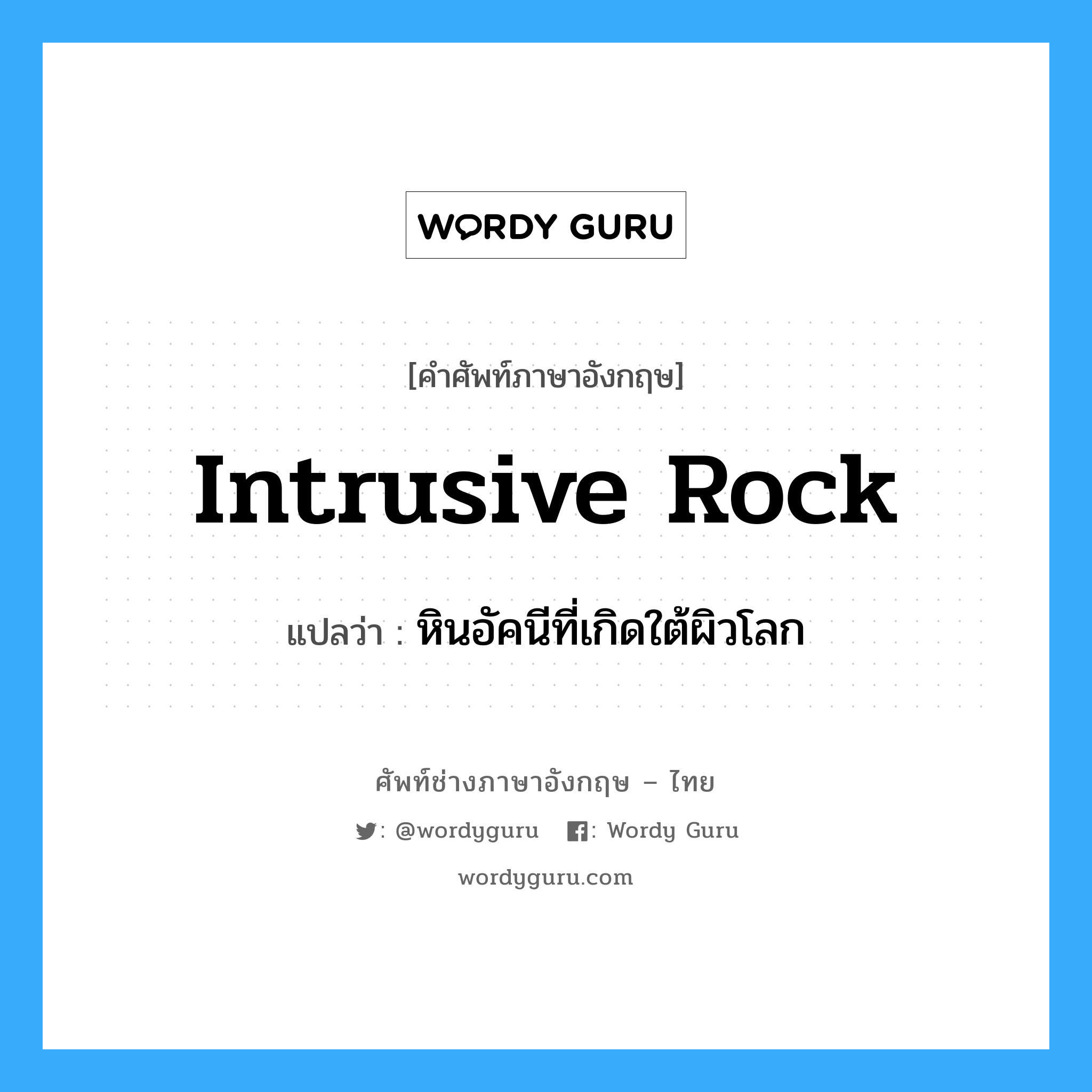 intrusive rock แปลว่า?, คำศัพท์ช่างภาษาอังกฤษ - ไทย intrusive rock คำศัพท์ภาษาอังกฤษ intrusive rock แปลว่า หินอัคนีที่เกิดใต้ผิวโลก