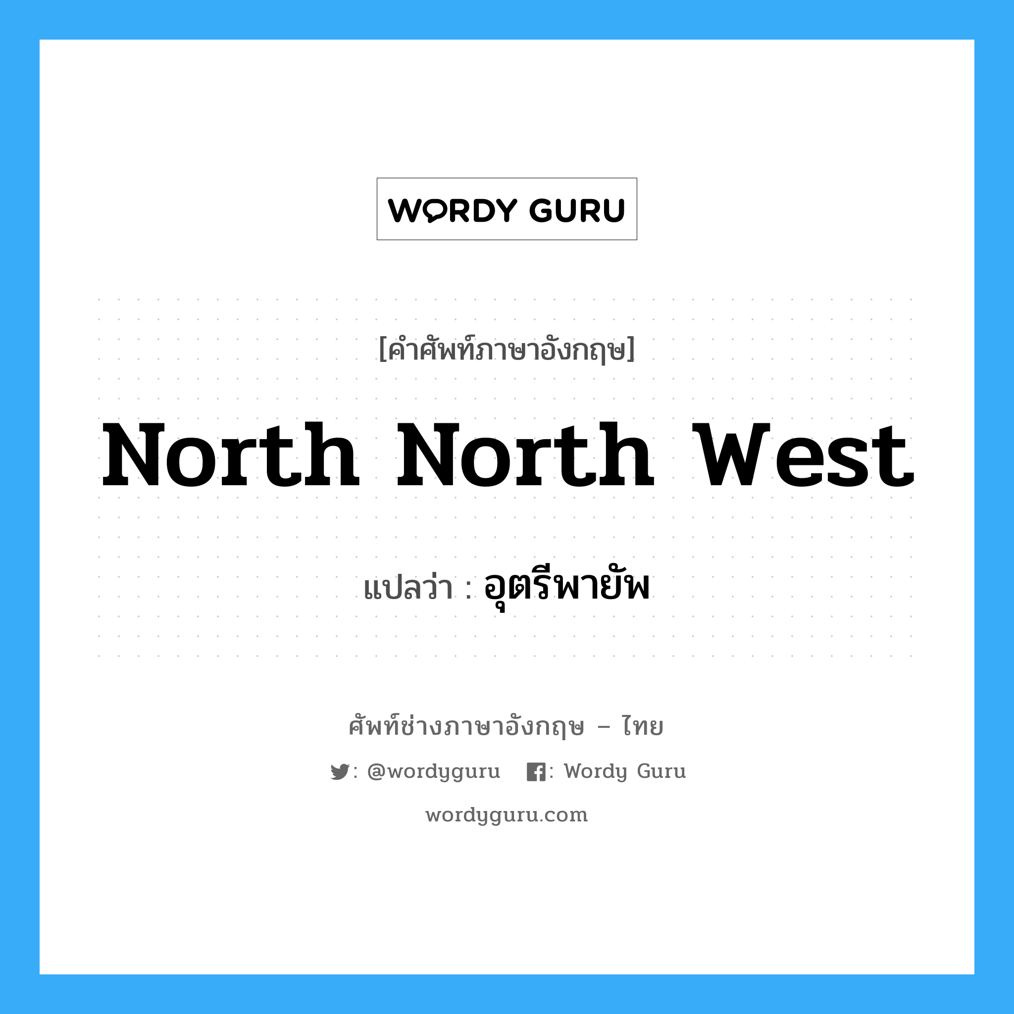 north north west แปลว่า?, คำศัพท์ช่างภาษาอังกฤษ - ไทย north north west คำศัพท์ภาษาอังกฤษ north north west แปลว่า อุตรีพายัพ