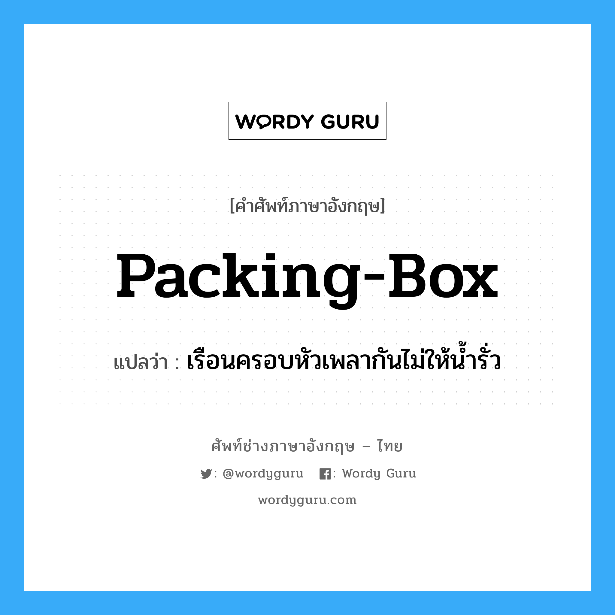 packing-box แปลว่า?, คำศัพท์ช่างภาษาอังกฤษ - ไทย packing-box คำศัพท์ภาษาอังกฤษ packing-box แปลว่า เรือนครอบหัวเพลากันไม่ให้น้ำรั่ว