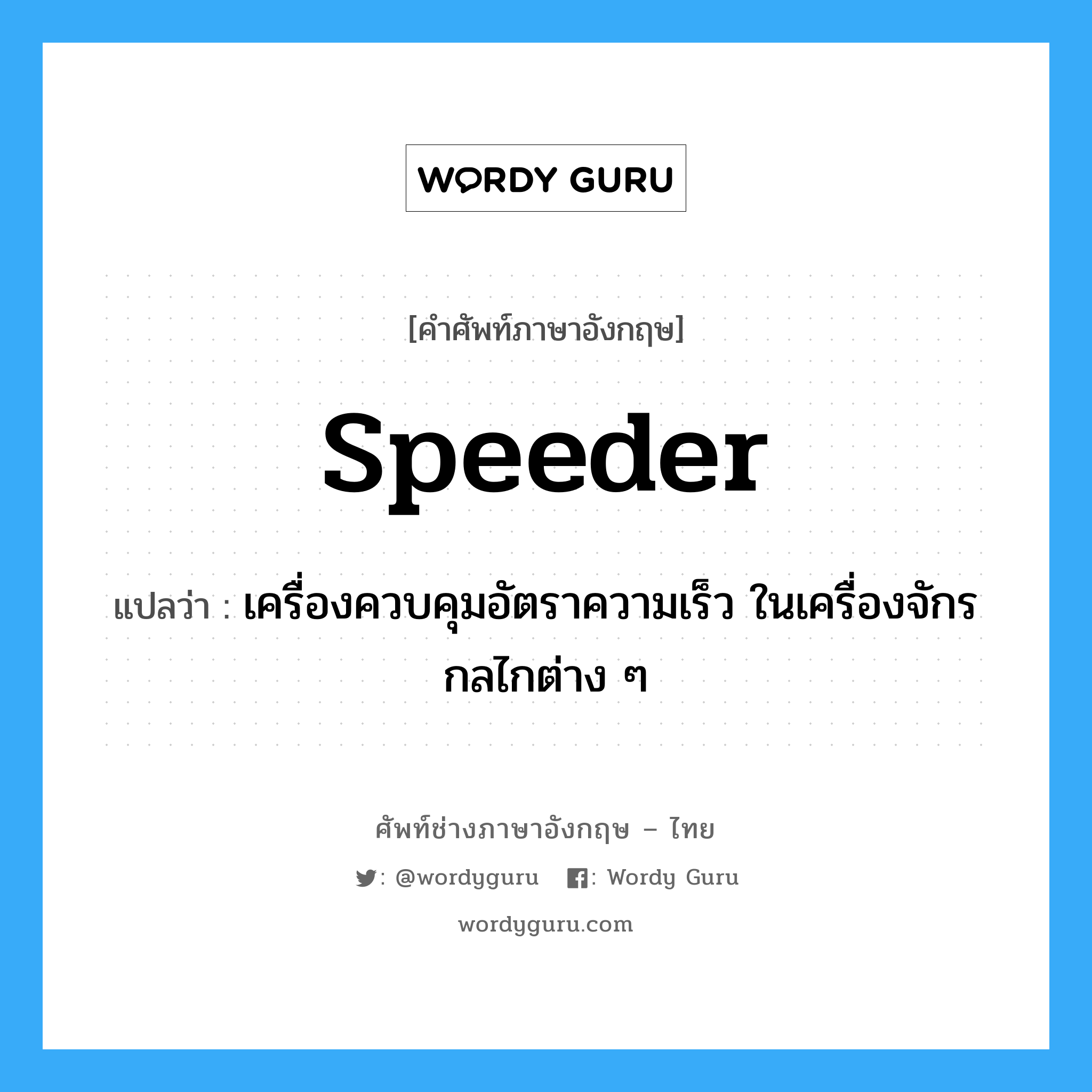 speeder แปลว่า?, คำศัพท์ช่างภาษาอังกฤษ - ไทย speeder คำศัพท์ภาษาอังกฤษ speeder แปลว่า เครื่องควบคุมอัตราความเร็ว ในเครื่องจักรกลไกต่าง ๆ