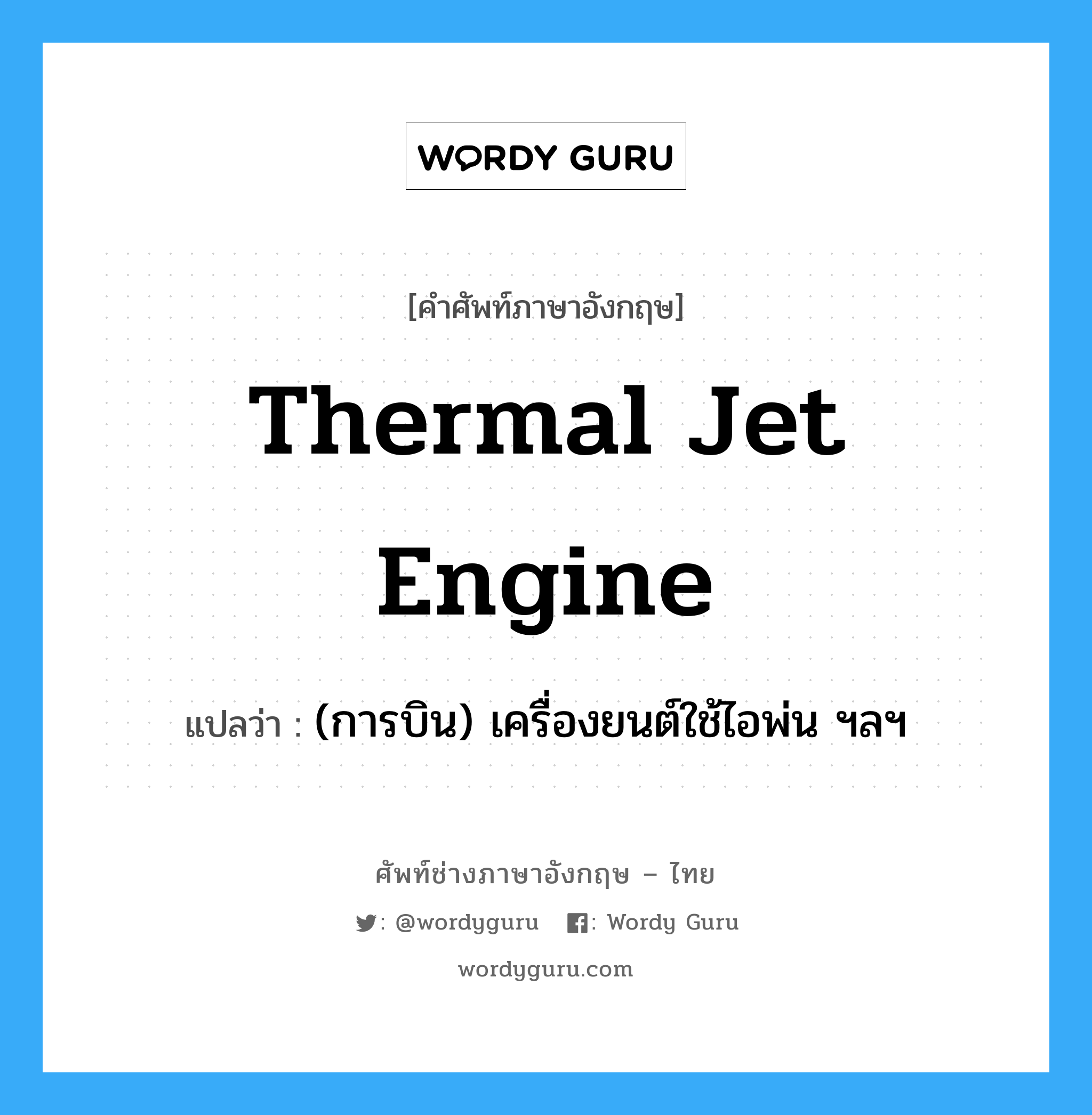 thermal jet engine แปลว่า?, คำศัพท์ช่างภาษาอังกฤษ - ไทย thermal jet engine คำศัพท์ภาษาอังกฤษ thermal jet engine แปลว่า (การบิน) เครื่องยนต์ใช้ไอพ่น ฯลฯ