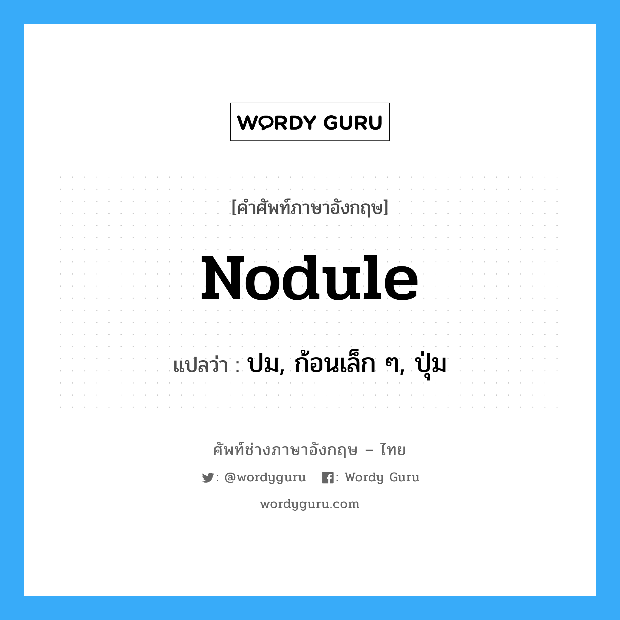 nodule แปลว่า?, คำศัพท์ช่างภาษาอังกฤษ - ไทย nodule คำศัพท์ภาษาอังกฤษ nodule แปลว่า ปม, ก้อนเล็ก ๆ, ปุ่ม
