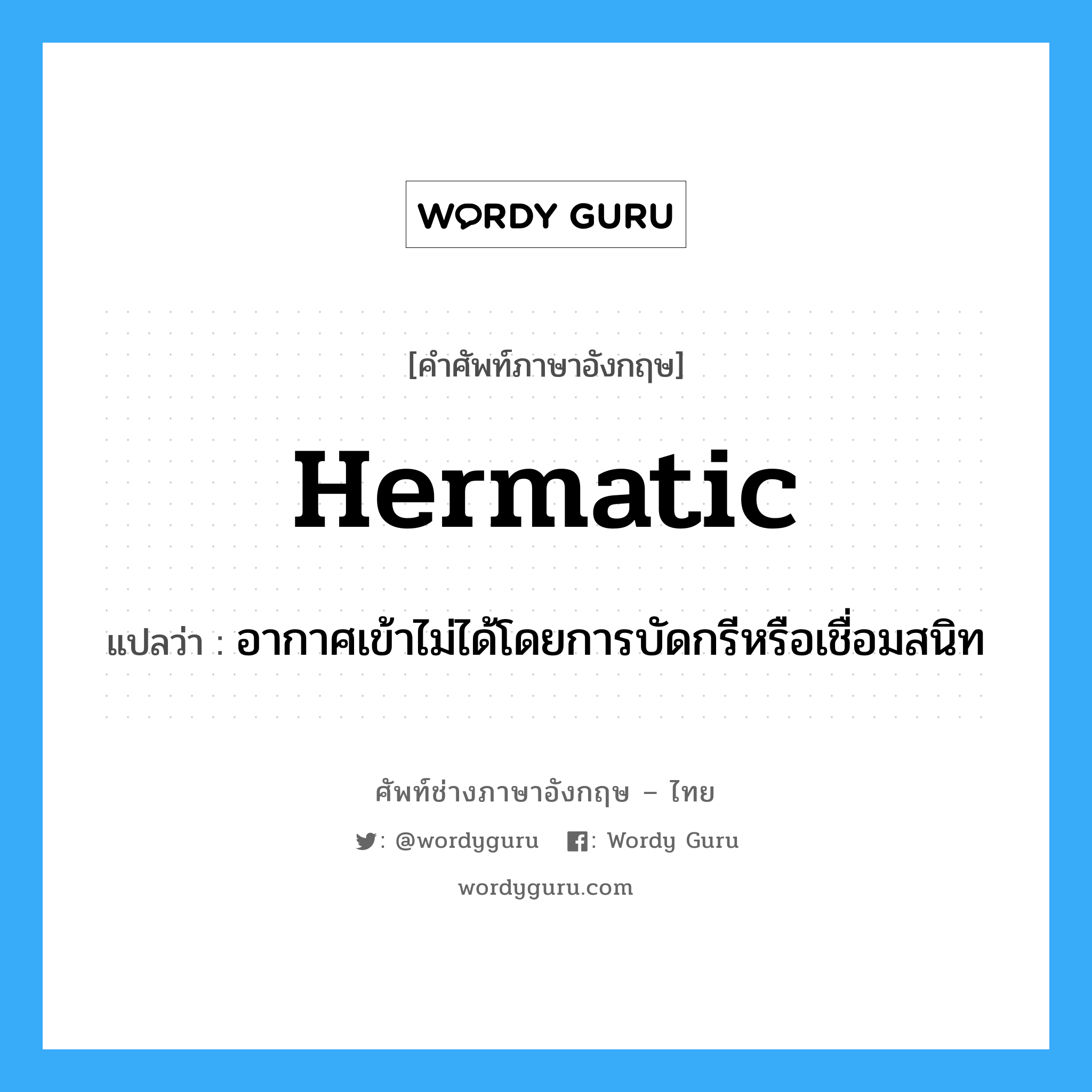 hermatic แปลว่า?, คำศัพท์ช่างภาษาอังกฤษ - ไทย hermatic คำศัพท์ภาษาอังกฤษ hermatic แปลว่า อากาศเข้าไม่ได้โดยการบัดกรีหรือเชื่อมสนิท
