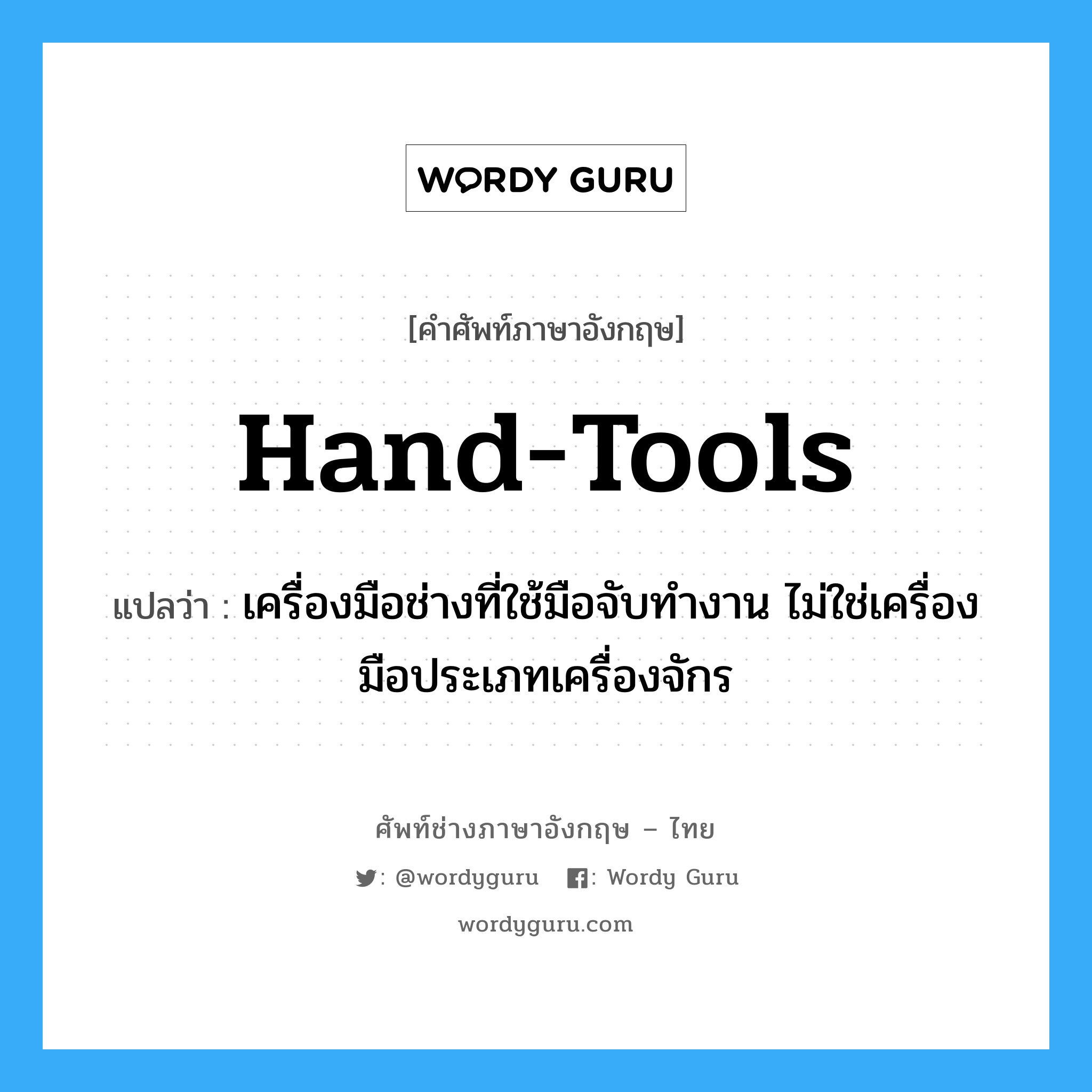 hand-tools แปลว่า?, คำศัพท์ช่างภาษาอังกฤษ - ไทย hand-tools คำศัพท์ภาษาอังกฤษ hand-tools แปลว่า เครื่องมือช่างที่ใช้มือจับทำงาน ไม่ใช่เครื่องมือประเภทเครื่องจักร