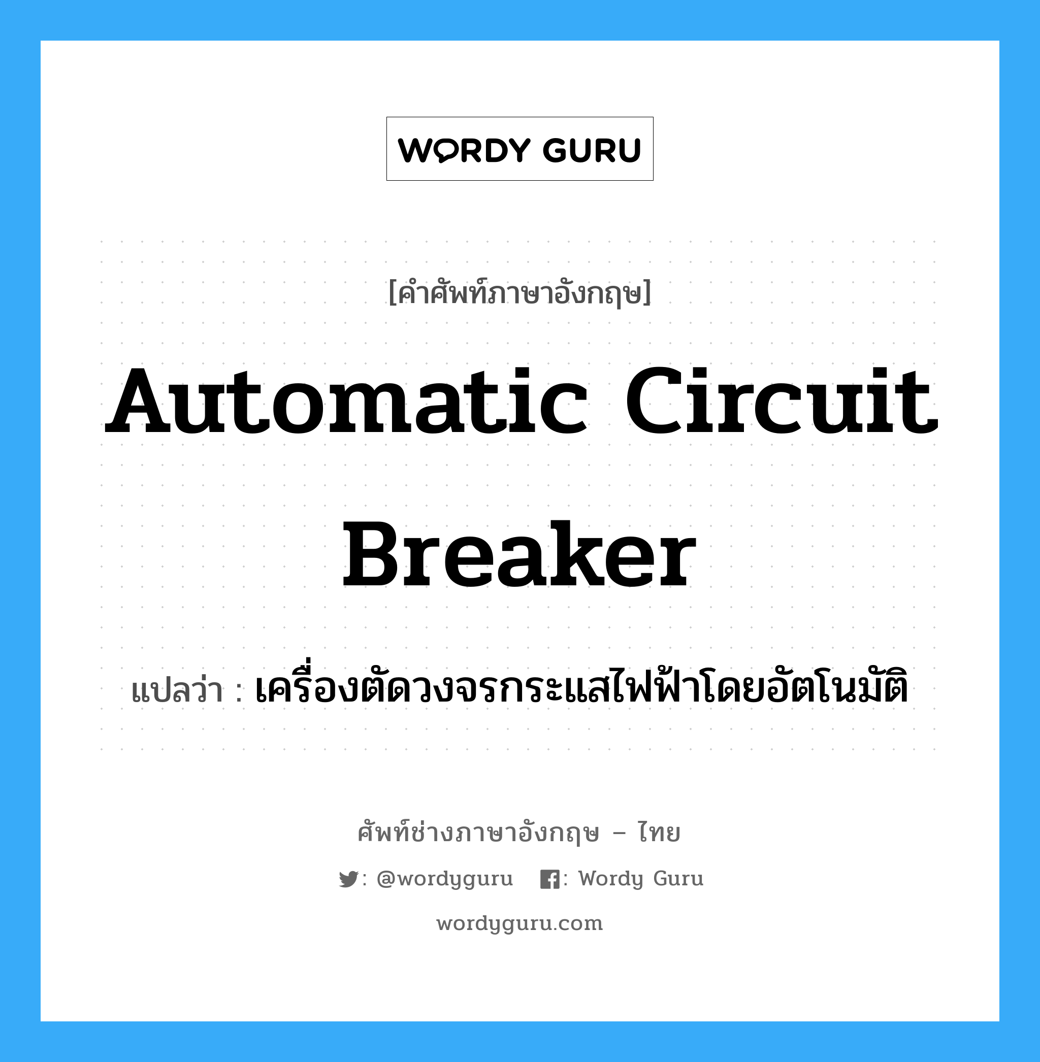 automatic circuit breaker แปลว่า?, คำศัพท์ช่างภาษาอังกฤษ - ไทย automatic circuit breaker คำศัพท์ภาษาอังกฤษ automatic circuit breaker แปลว่า เครื่องตัดวงจรกระแสไฟฟ้าโดยอัตโนมัติ