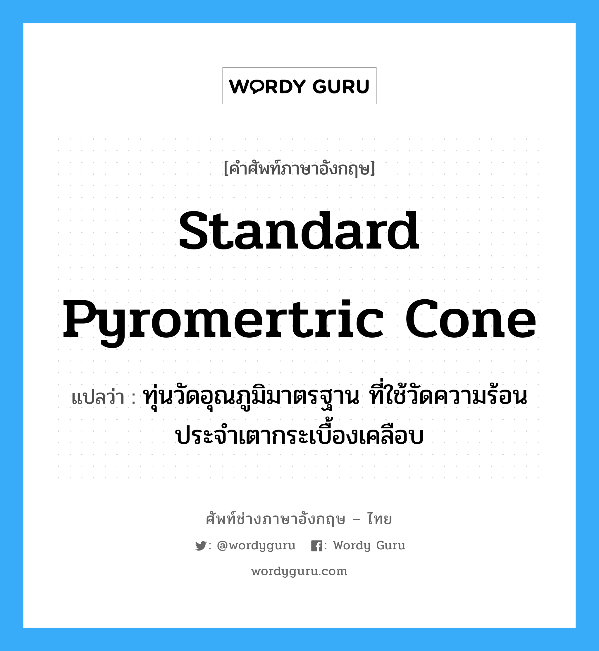 standard pyromertric cone แปลว่า?, คำศัพท์ช่างภาษาอังกฤษ - ไทย standard pyromertric cone คำศัพท์ภาษาอังกฤษ standard pyromertric cone แปลว่า ทุ่นวัดอุณภูมิมาตรฐาน ที่ใช้วัดความร้อนประจำเตากระเบื้องเคลือบ