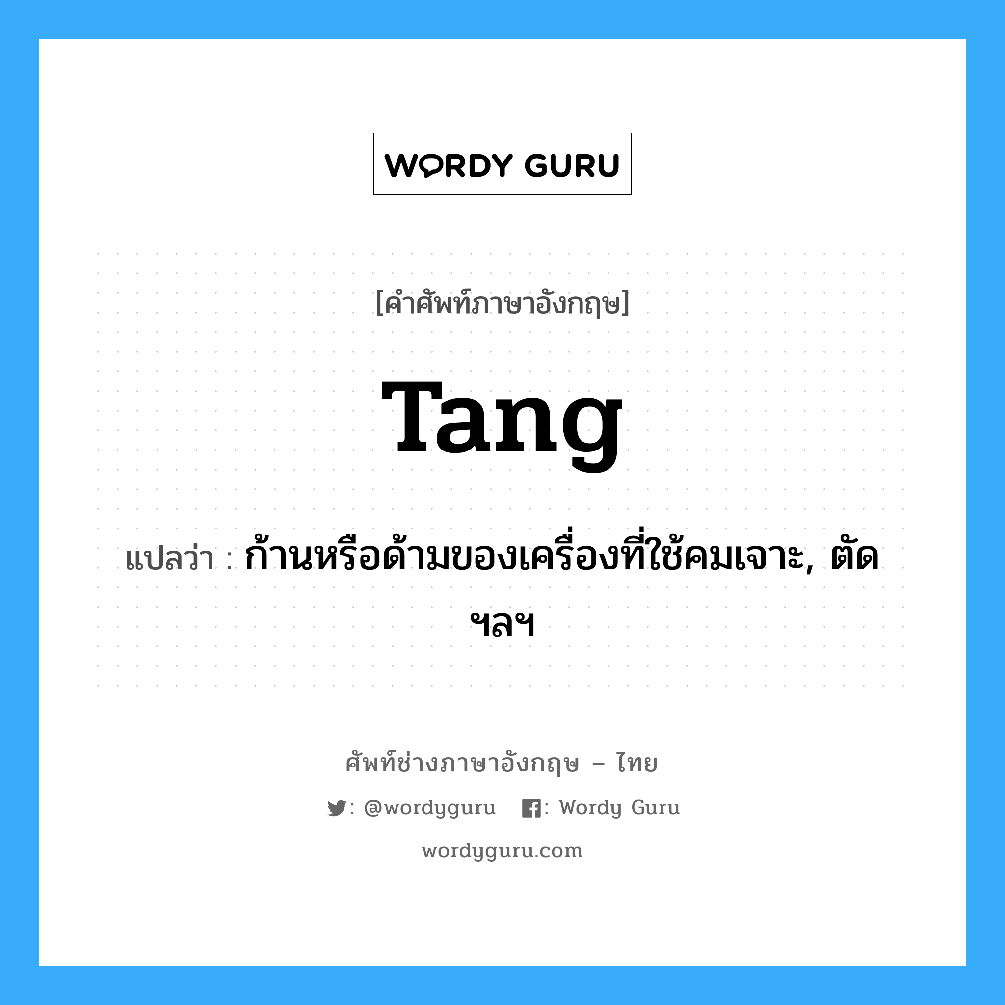 tang แปลว่า?, คำศัพท์ช่างภาษาอังกฤษ - ไทย tang คำศัพท์ภาษาอังกฤษ tang แปลว่า ก้านหรือด้ามของเครื่องที่ใช้คมเจาะ, ตัด ฯลฯ