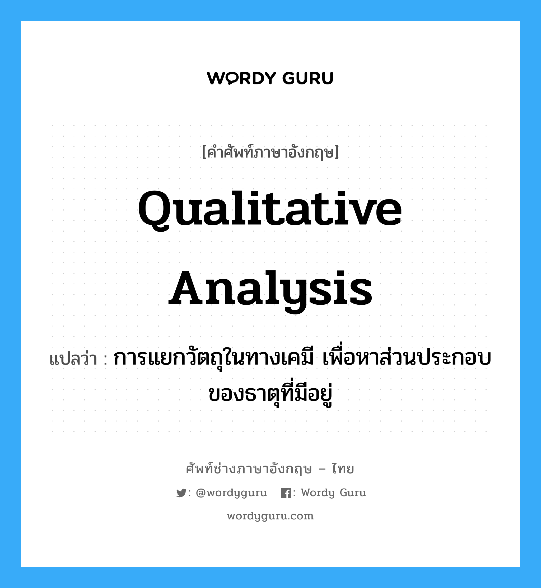 qualitative analysis แปลว่า?, คำศัพท์ช่างภาษาอังกฤษ - ไทย qualitative analysis คำศัพท์ภาษาอังกฤษ qualitative analysis แปลว่า การแยกวัตถุในทางเคมี เพื่อหาส่วนประกอบของธาตุที่มีอยู่