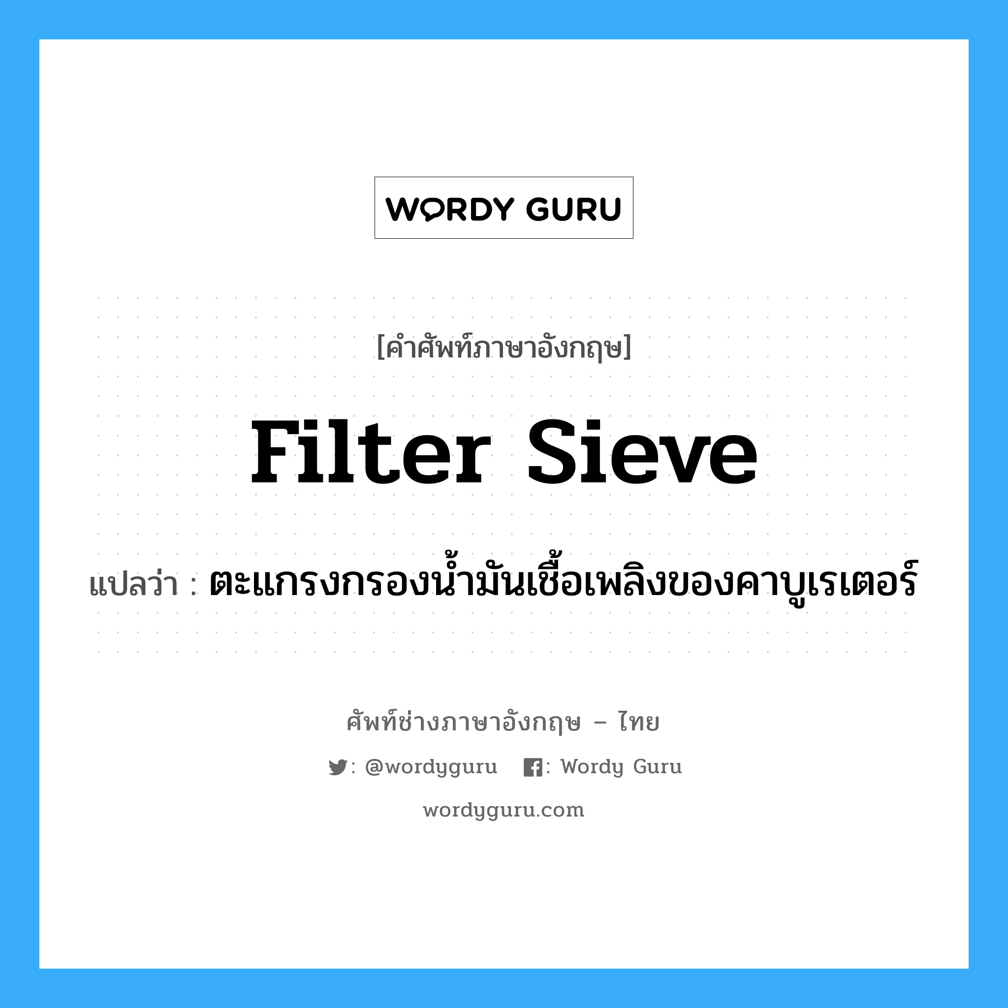 filter sieve แปลว่า?, คำศัพท์ช่างภาษาอังกฤษ - ไทย filter sieve คำศัพท์ภาษาอังกฤษ filter sieve แปลว่า ตะแกรงกรองน้ำมันเชื้อเพลิงของคาบูเรเตอร์