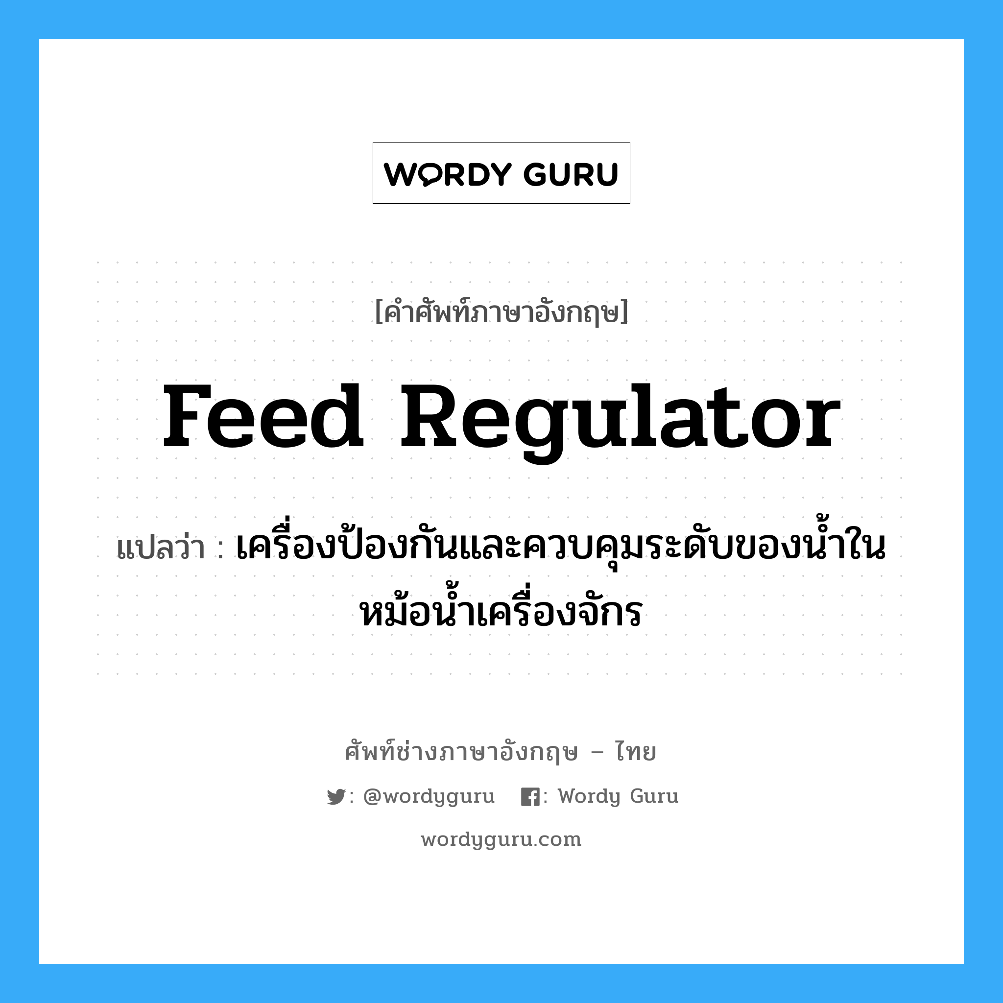 feed regulator แปลว่า?, คำศัพท์ช่างภาษาอังกฤษ - ไทย feed regulator คำศัพท์ภาษาอังกฤษ feed regulator แปลว่า เครื่องป้องกันและควบคุมระดับของน้ำในหม้อน้ำเครื่องจักร