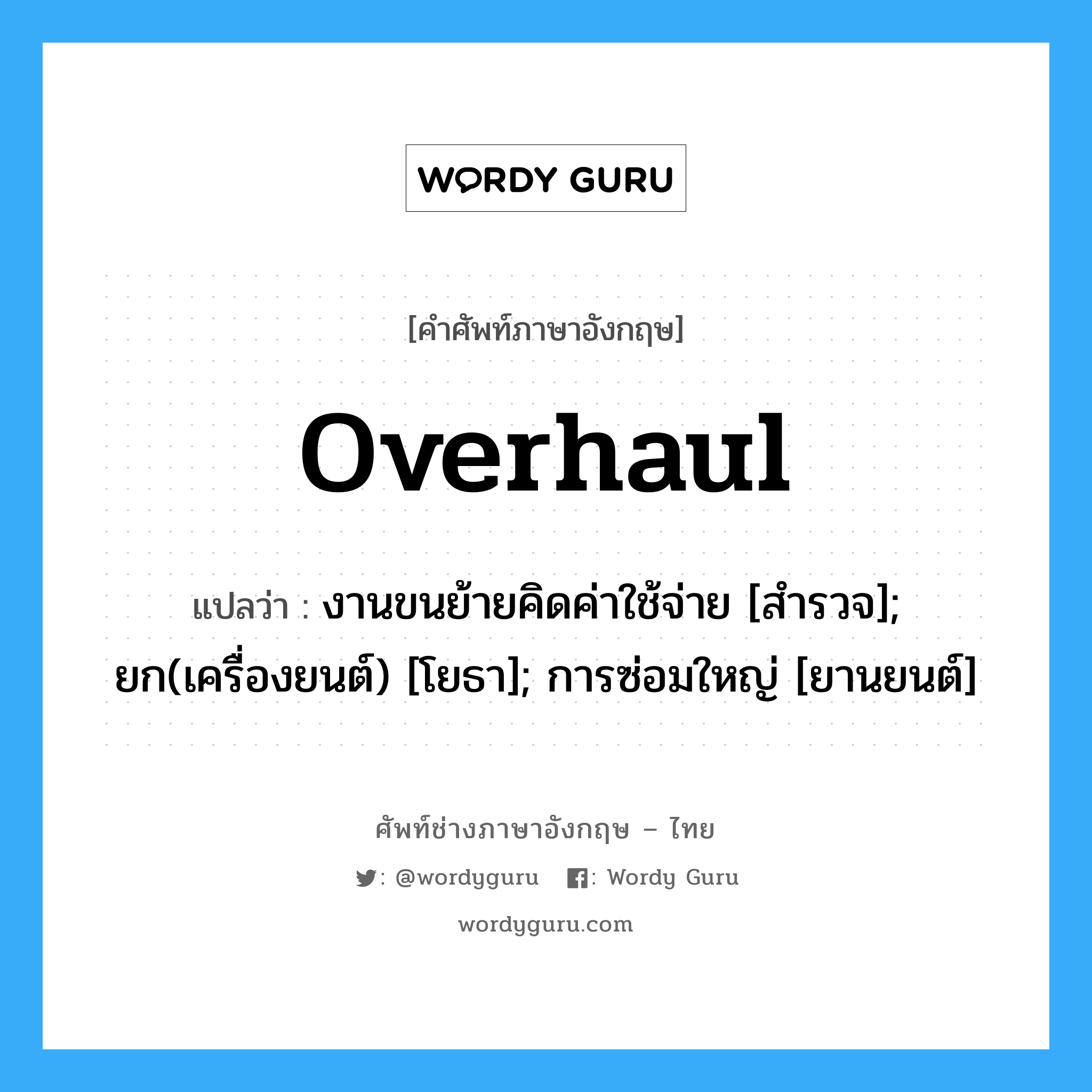 Overhaul แปลว่า?, คำศัพท์ช่างภาษาอังกฤษ - ไทย Overhaul คำศัพท์ภาษาอังกฤษ Overhaul แปลว่า งานขนย้ายคิดค่าใช้จ่าย [สำรวจ]; ยก(เครื่องยนต์) [โยธา]; การซ่อมใหญ่ [ยานยนต์]