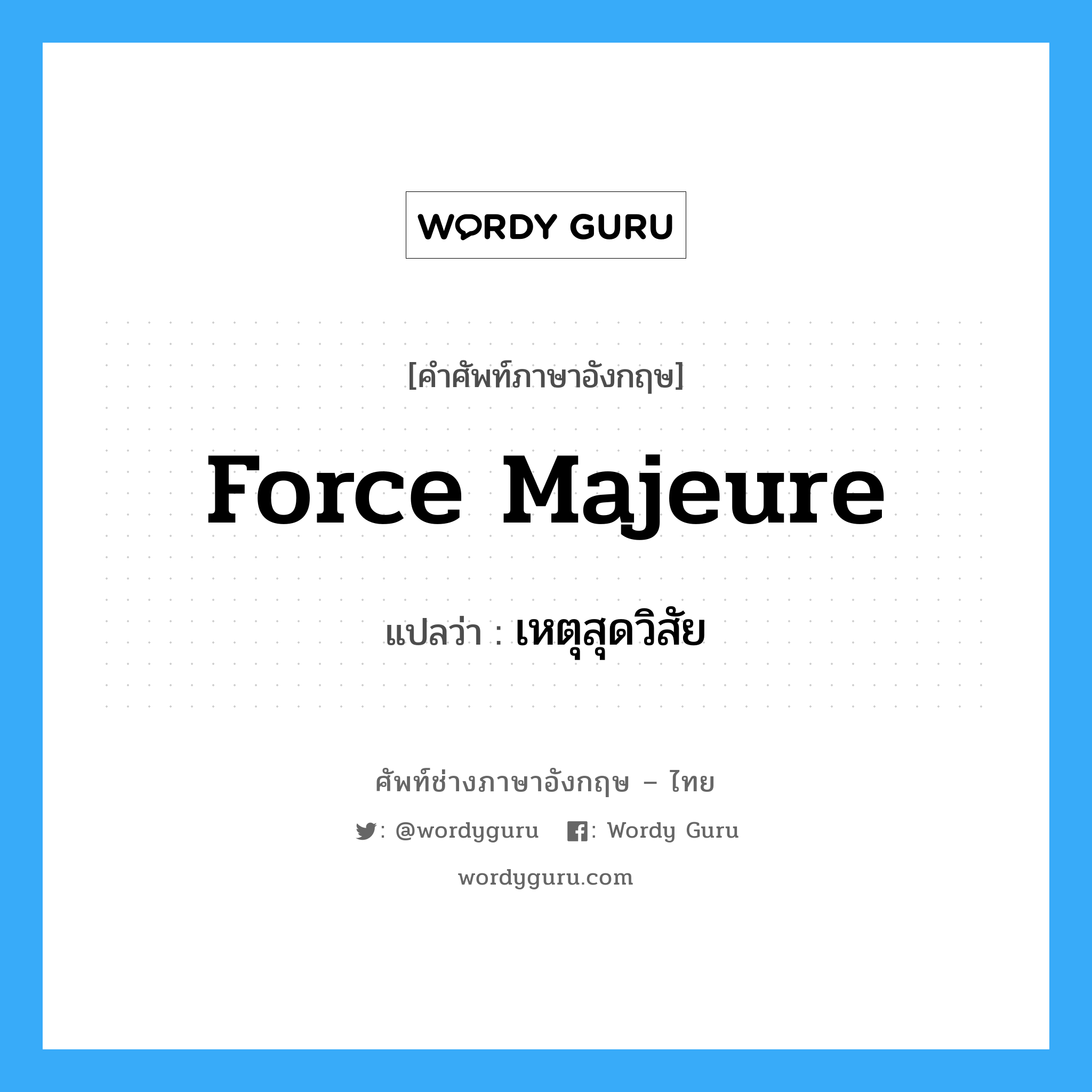 Force Majeure แปลว่า?, คำศัพท์ช่างภาษาอังกฤษ - ไทย Force Majeure คำศัพท์ภาษาอังกฤษ Force Majeure แปลว่า เหตุสุดวิสัย