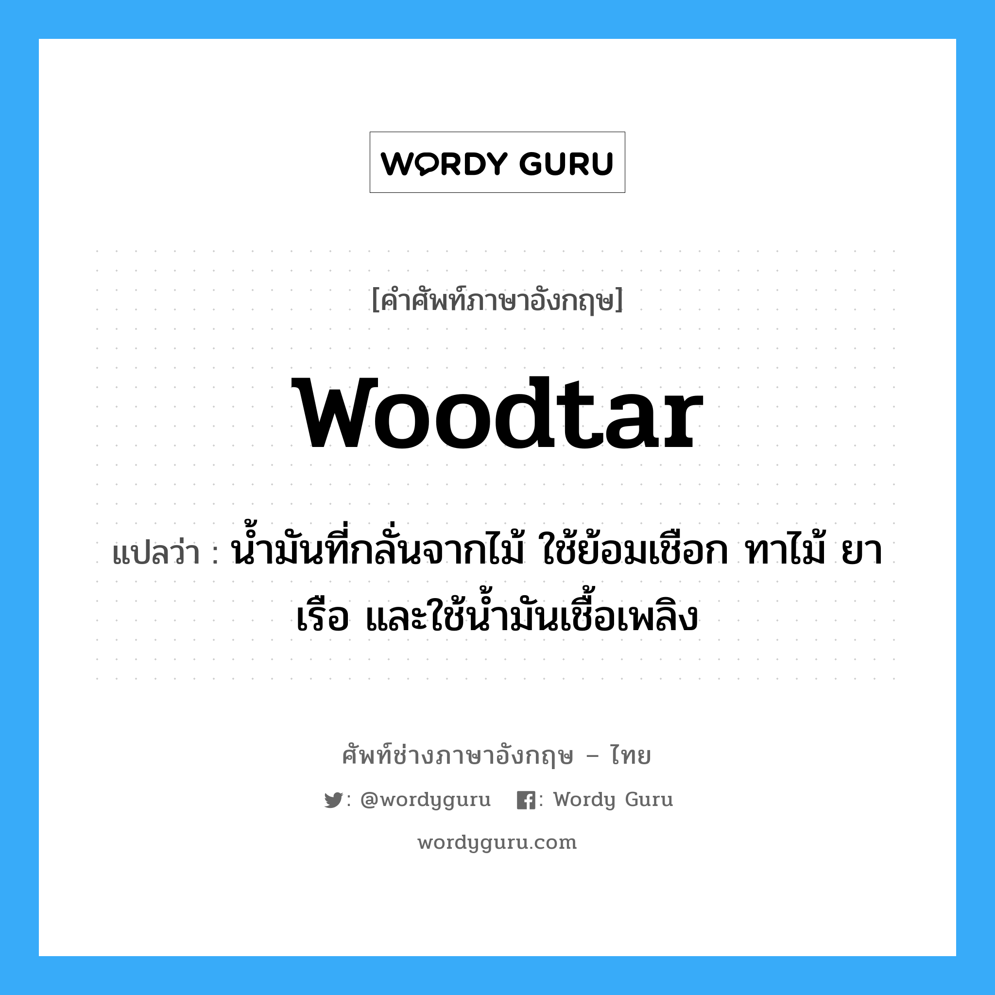 woodtar แปลว่า?, คำศัพท์ช่างภาษาอังกฤษ - ไทย woodtar คำศัพท์ภาษาอังกฤษ woodtar แปลว่า น้ำมันที่กลั่นจากไม้ ใช้ย้อมเชือก ทาไม้ ยาเรือ และใช้น้ำมันเชื้อเพลิง