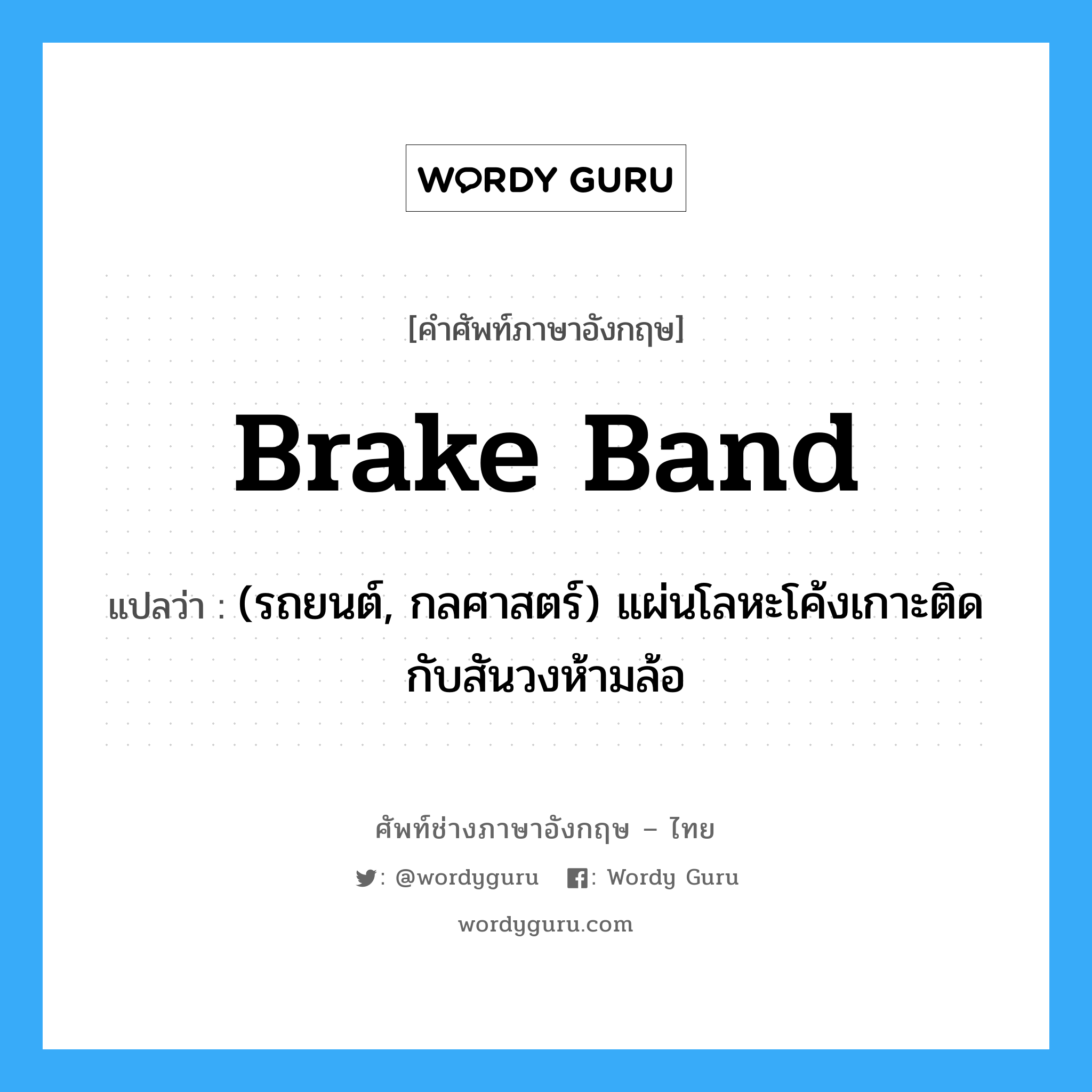brake band แปลว่า?, คำศัพท์ช่างภาษาอังกฤษ - ไทย brake band คำศัพท์ภาษาอังกฤษ brake band แปลว่า (รถยนต์, กลศาสตร์) แผ่นโลหะโค้งเกาะติดกับสันวงห้ามล้อ