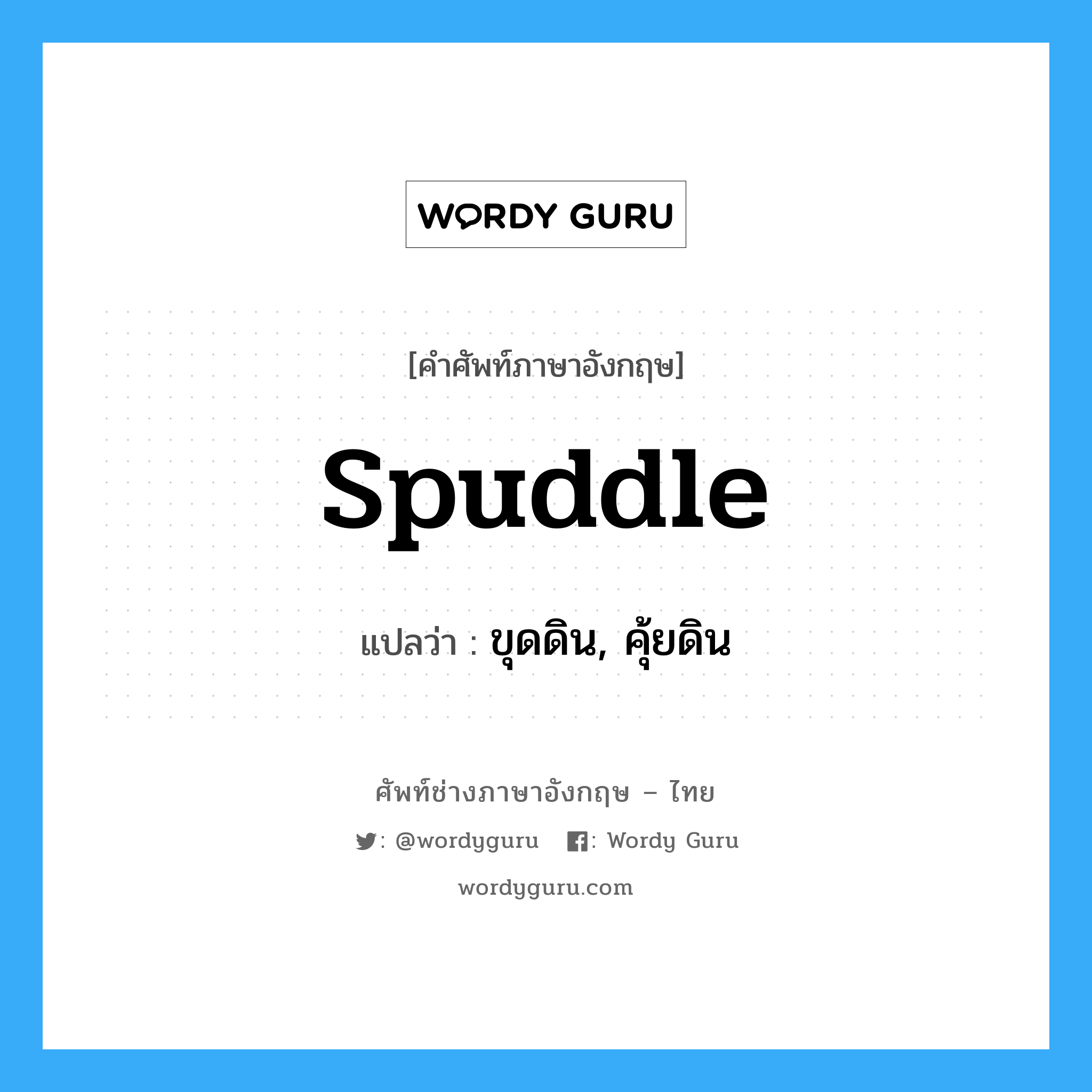 spuddle แปลว่า?, คำศัพท์ช่างภาษาอังกฤษ - ไทย spuddle คำศัพท์ภาษาอังกฤษ spuddle แปลว่า ขุดดิน, คุ้ยดิน