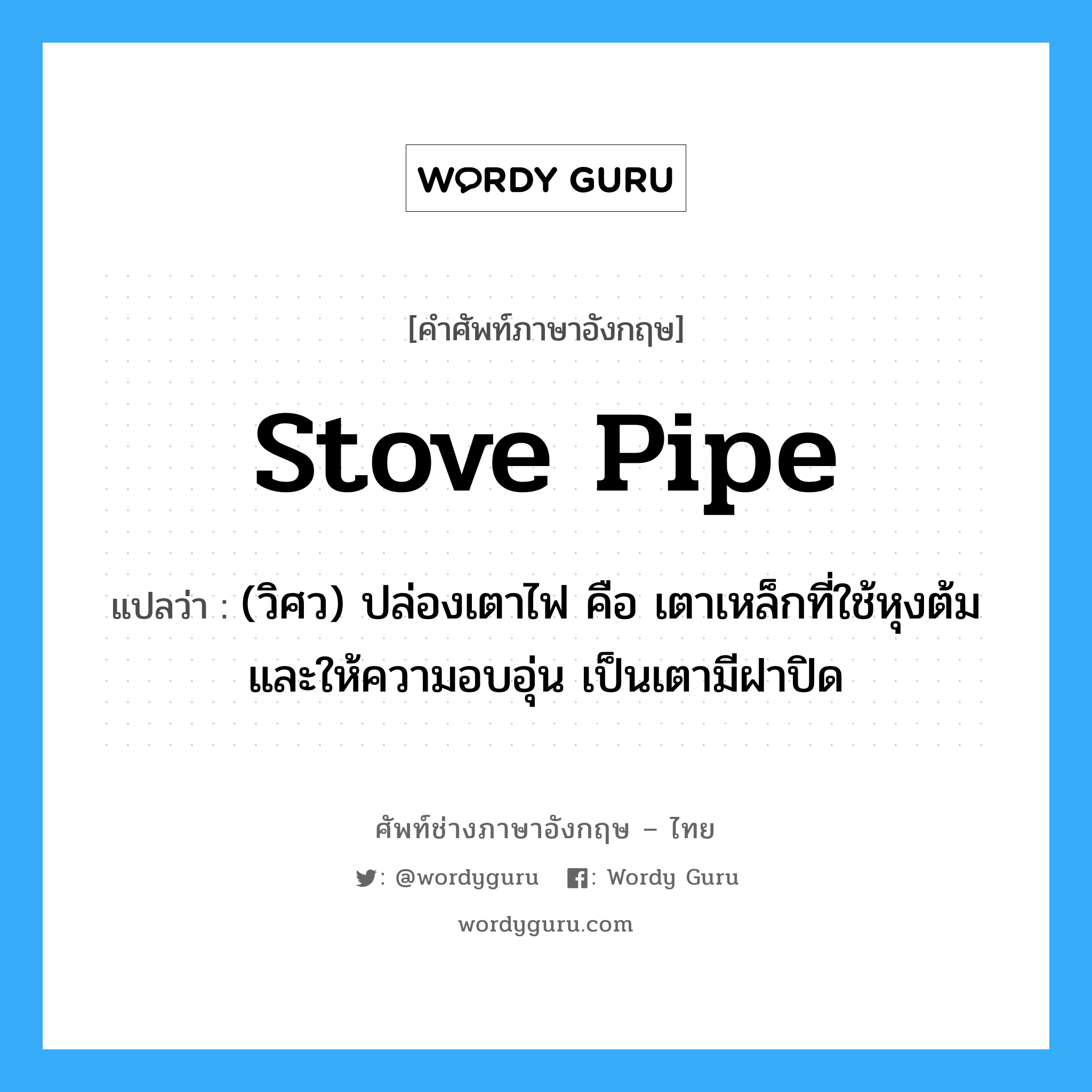 stove pipe แปลว่า?, คำศัพท์ช่างภาษาอังกฤษ - ไทย stove pipe คำศัพท์ภาษาอังกฤษ stove pipe แปลว่า (วิศว) ปล่องเตาไฟ คือ เตาเหล็กที่ใช้หุงต้มและให้ความอบอุ่น เป็นเตามีฝาปิด