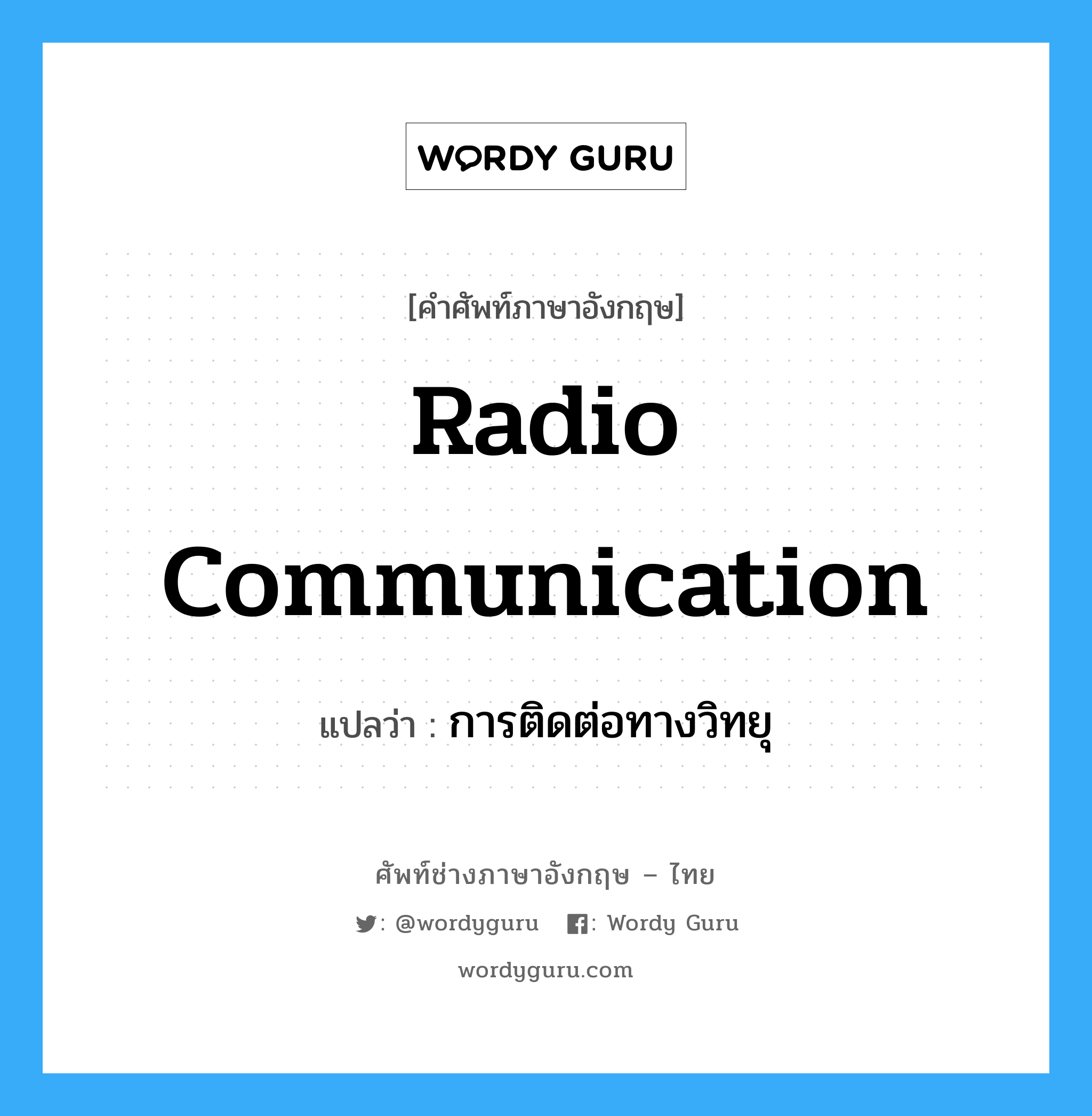 การติดต่อทางวิทยุ ภาษาอังกฤษ?, คำศัพท์ช่างภาษาอังกฤษ - ไทย การติดต่อทางวิทยุ คำศัพท์ภาษาอังกฤษ การติดต่อทางวิทยุ แปลว่า radio communication