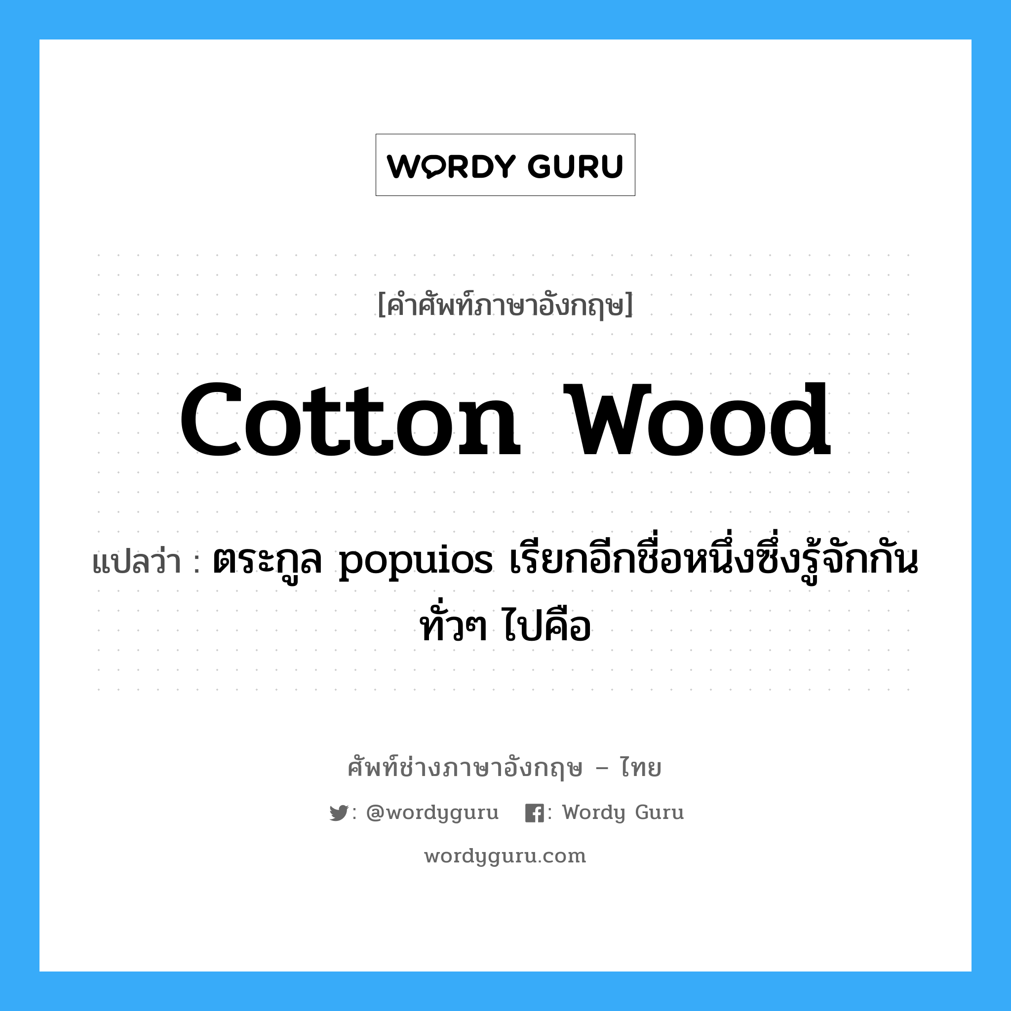 cotton wood แปลว่า?, คำศัพท์ช่างภาษาอังกฤษ - ไทย cotton wood คำศัพท์ภาษาอังกฤษ cotton wood แปลว่า ตระกูล popuios เรียกอีกชื่อหนึ่งซึ่งรู้จักกันทั่วๆ ไปคือ