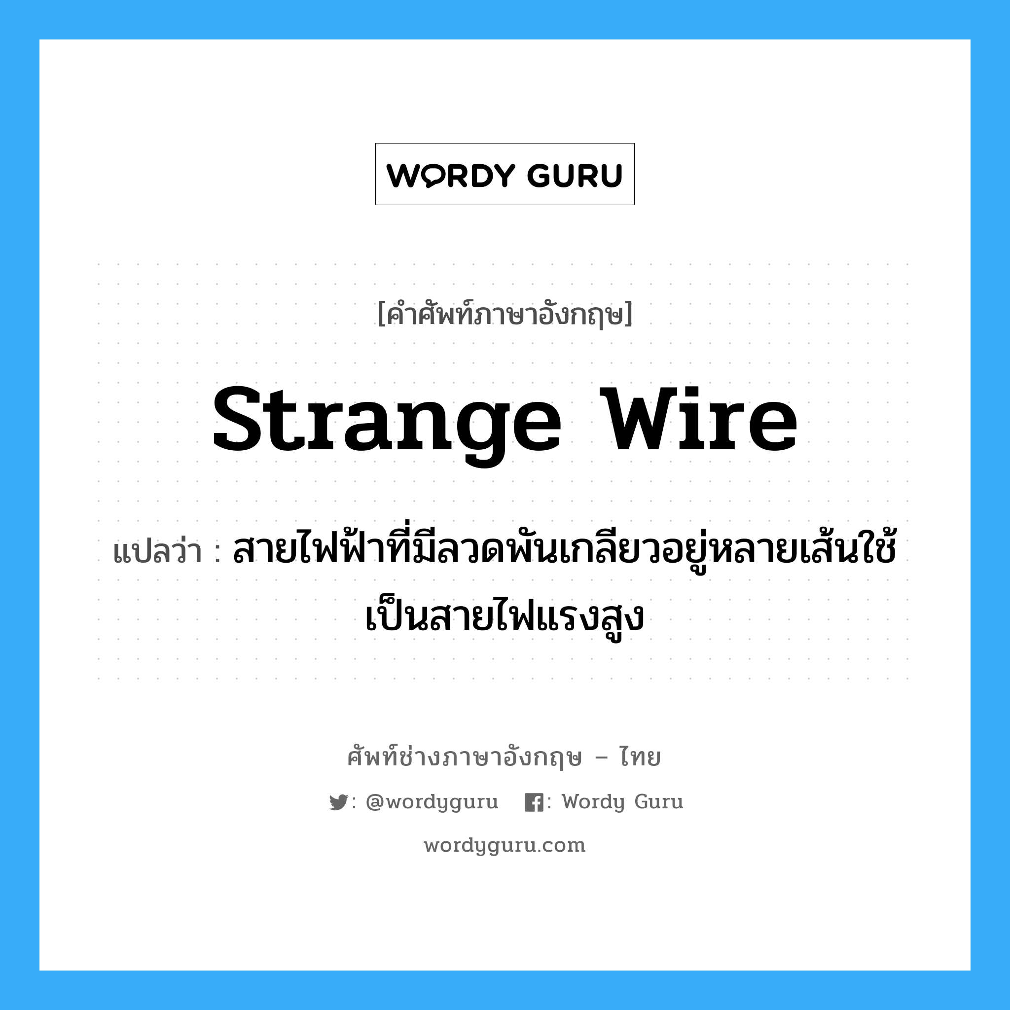 strange wire แปลว่า?, คำศัพท์ช่างภาษาอังกฤษ - ไทย strange wire คำศัพท์ภาษาอังกฤษ strange wire แปลว่า สายไฟฟ้าที่มีลวดพันเกลียวอยู่หลายเส้นใช้เป็นสายไฟแรงสูง