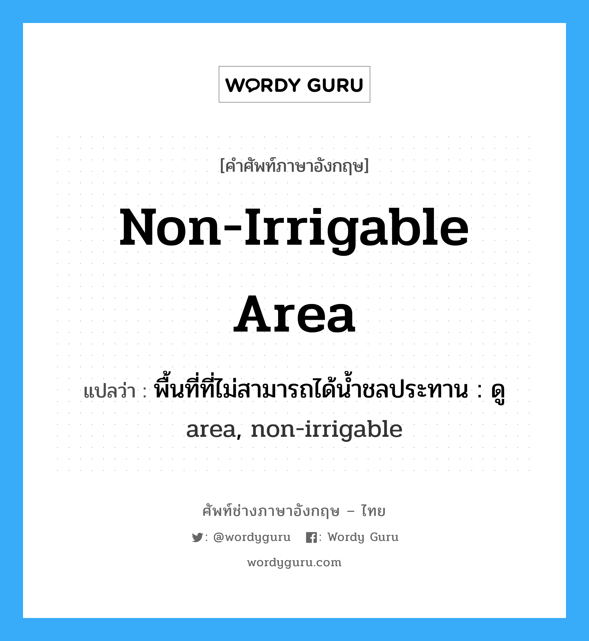 non-irrigable area แปลว่า?, คำศัพท์ช่างภาษาอังกฤษ - ไทย non-irrigable area คำศัพท์ภาษาอังกฤษ non-irrigable area แปลว่า พื้นที่ที่ไม่สามารถได้น้ำชลประทาน : ดู area, non-irrigable