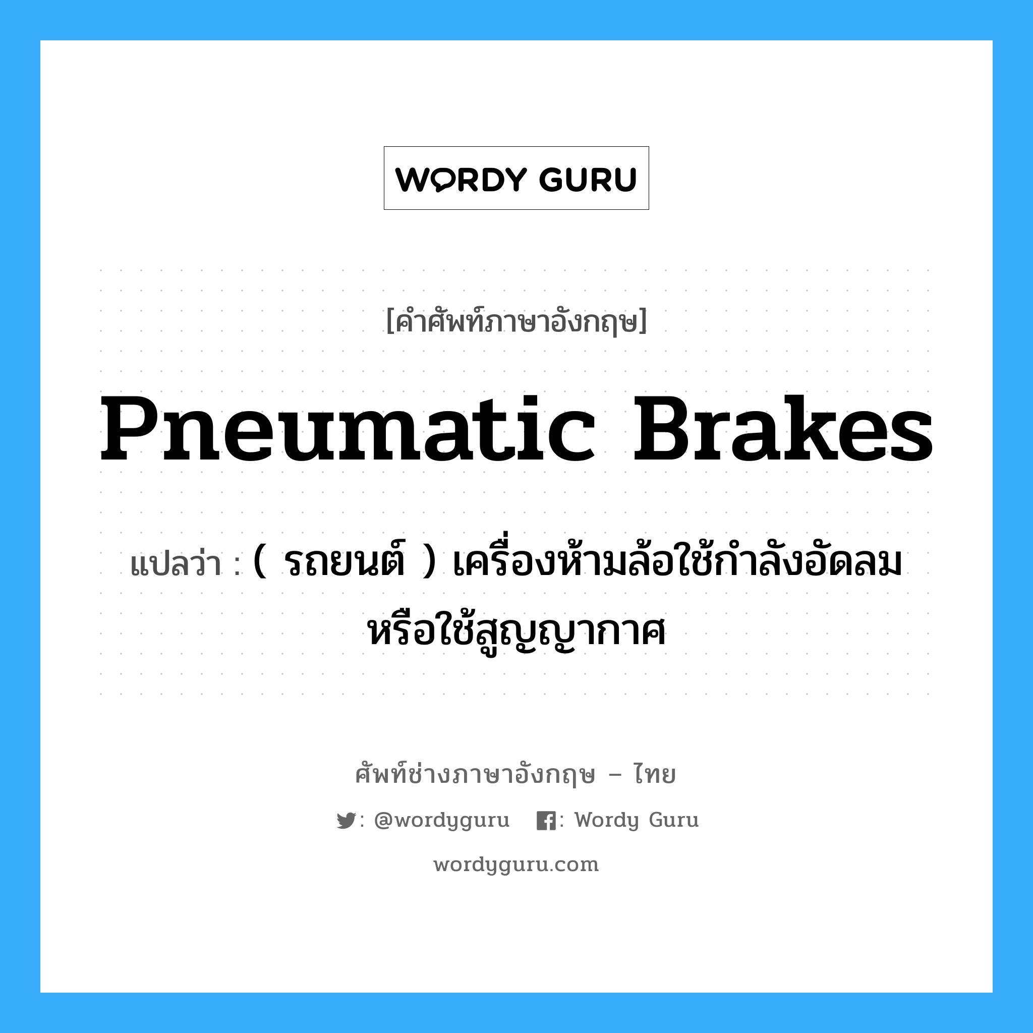 pneumatic brakes แปลว่า?, คำศัพท์ช่างภาษาอังกฤษ - ไทย pneumatic brakes คำศัพท์ภาษาอังกฤษ pneumatic brakes แปลว่า ( รถยนต์ ) เครื่องห้ามล้อใช้กำลังอัดลม หรือใช้สูญญากาศ