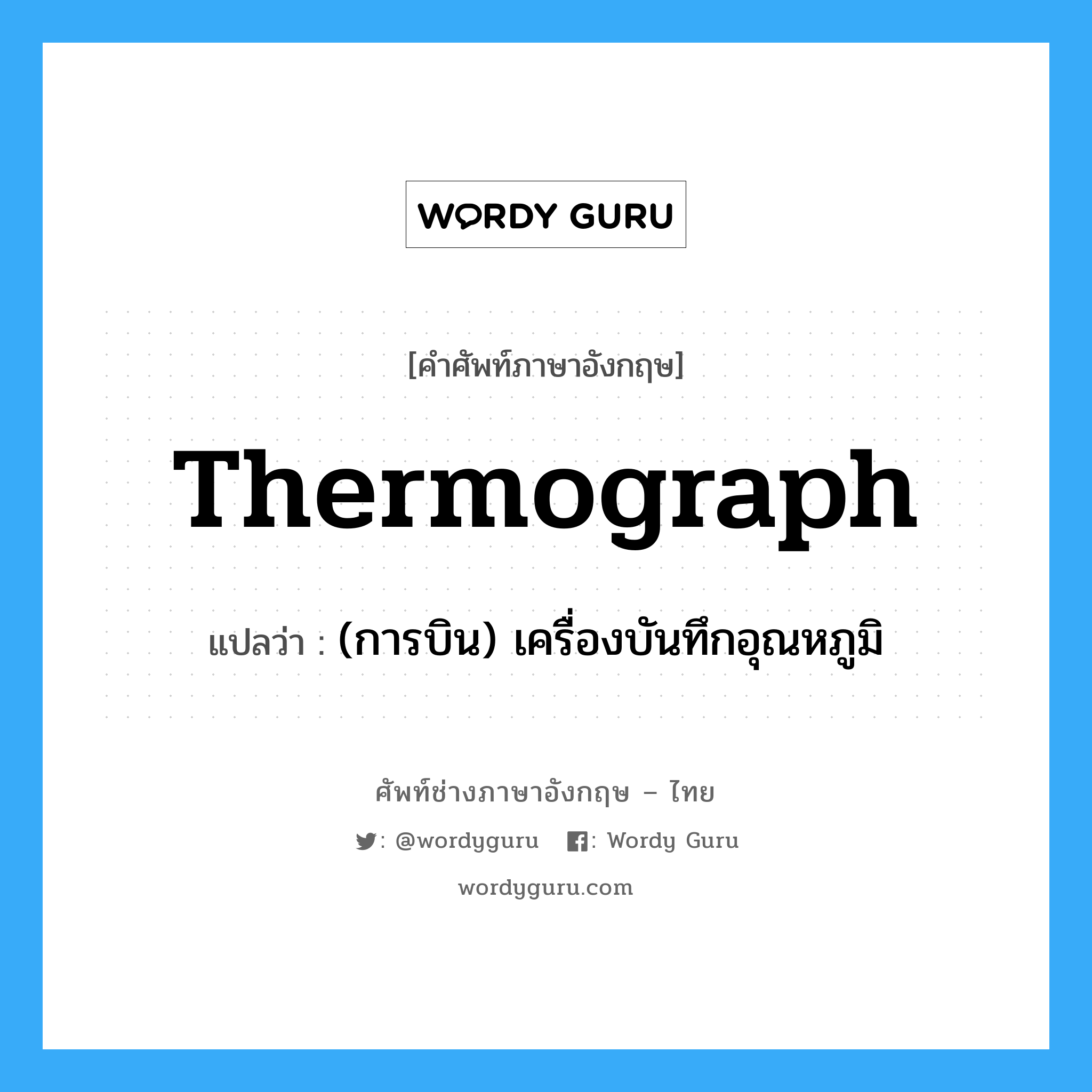 thermograph แปลว่า?, คำศัพท์ช่างภาษาอังกฤษ - ไทย thermograph คำศัพท์ภาษาอังกฤษ thermograph แปลว่า (การบิน) เครื่องบันทึกอุณหภูมิ