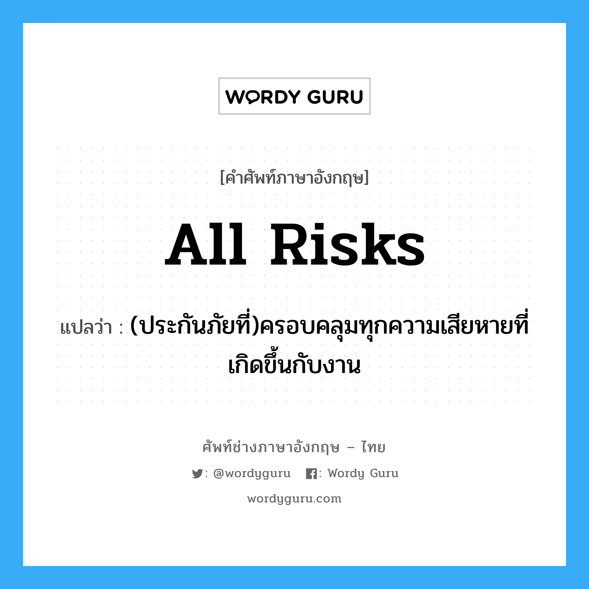 All Risks แปลว่า?, คำศัพท์ช่างภาษาอังกฤษ - ไทย All Risks คำศัพท์ภาษาอังกฤษ All Risks แปลว่า (ประกันภัยที่)ครอบคลุมทุกความเสียหายที่เกิดขึ้นกับงาน