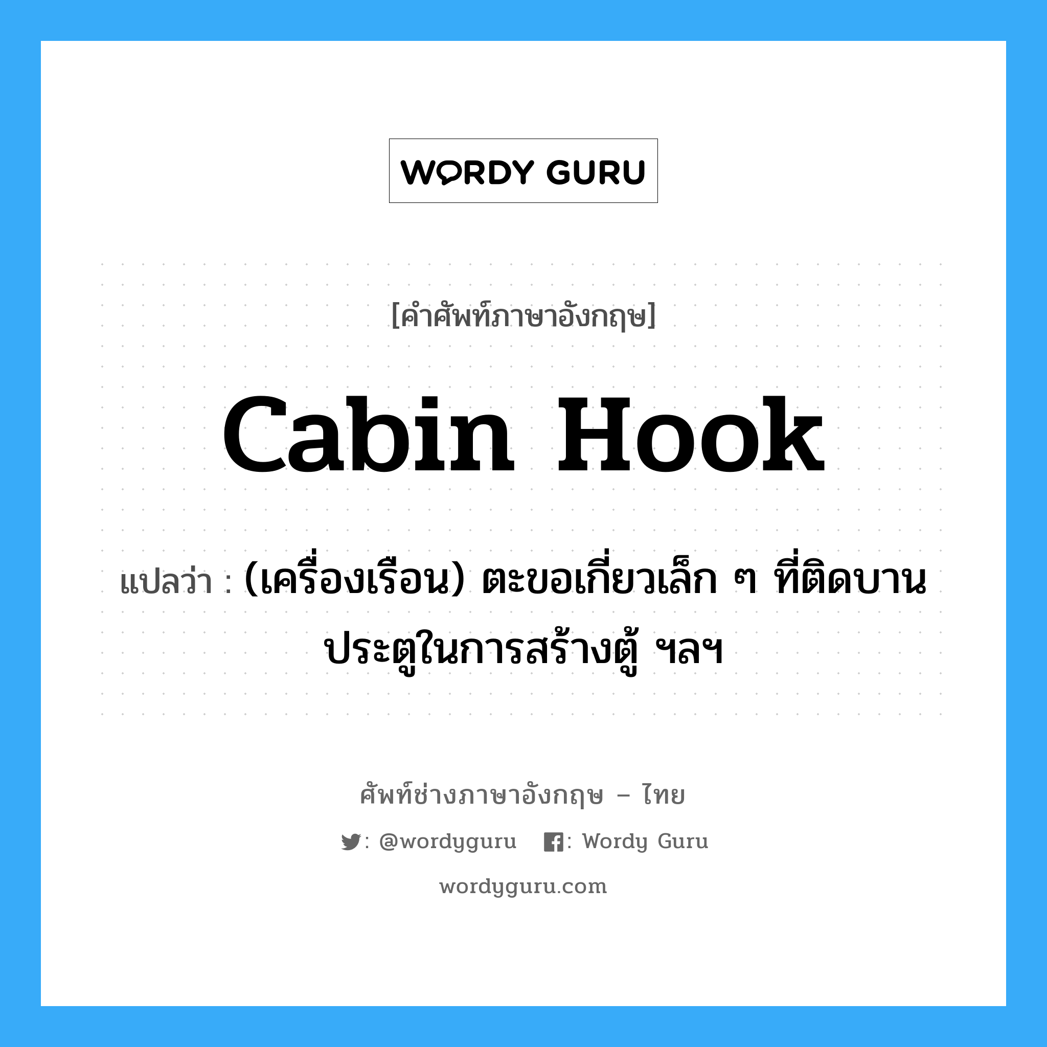 cabin hook แปลว่า?, คำศัพท์ช่างภาษาอังกฤษ - ไทย cabin hook คำศัพท์ภาษาอังกฤษ cabin hook แปลว่า (เครื่องเรือน) ตะขอเกี่ยวเล็ก ๆ ที่ติดบานประตูในการสร้างตู้ ฯลฯ