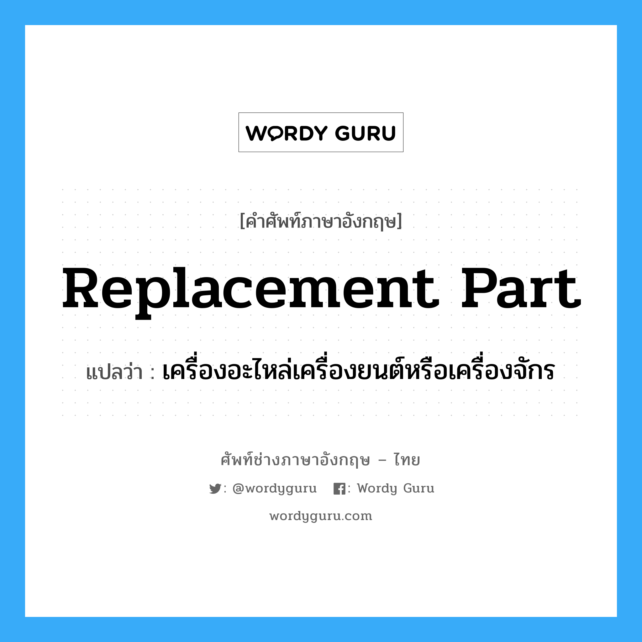 replacement part แปลว่า?, คำศัพท์ช่างภาษาอังกฤษ - ไทย replacement part คำศัพท์ภาษาอังกฤษ replacement part แปลว่า เครื่องอะไหล่เครื่องยนต์หรือเครื่องจักร