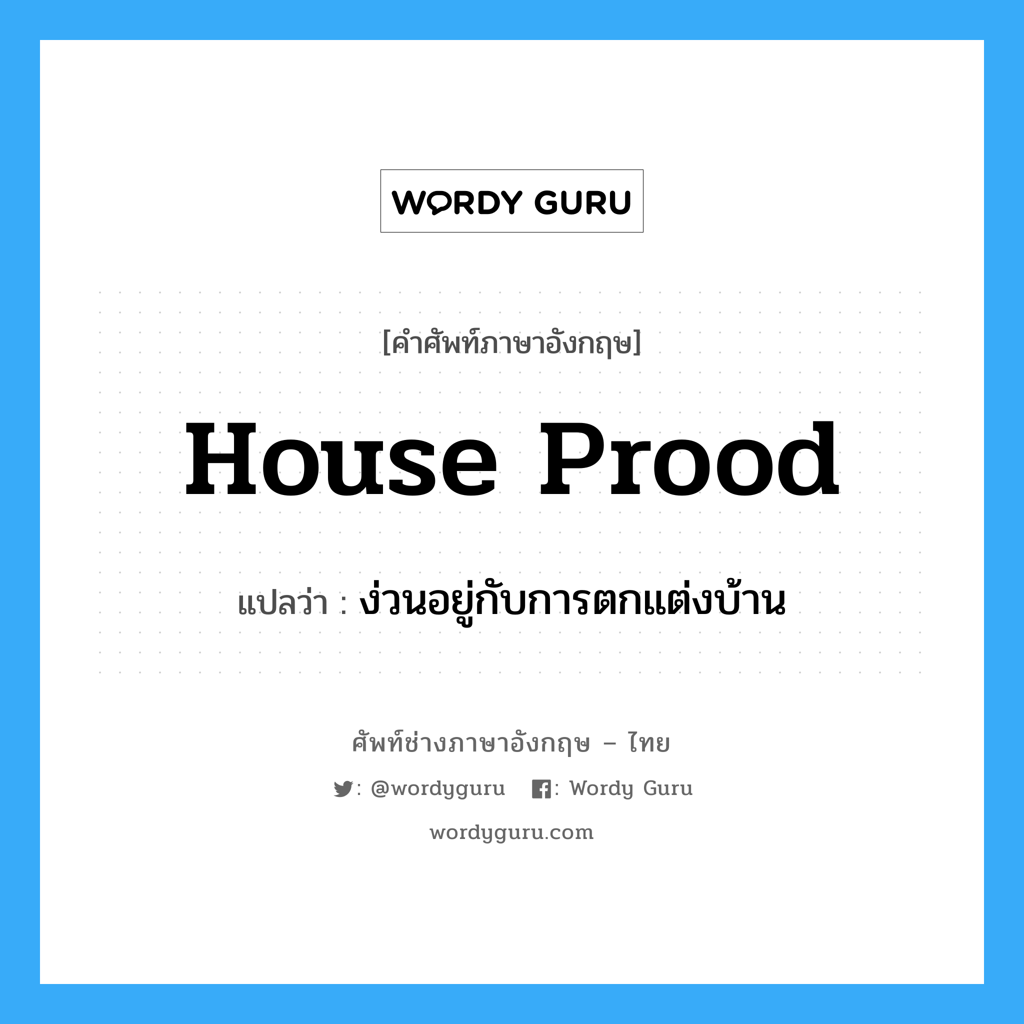 house prood แปลว่า?, คำศัพท์ช่างภาษาอังกฤษ - ไทย house prood คำศัพท์ภาษาอังกฤษ house prood แปลว่า ง่วนอยู่กับการตกแต่งบ้าน