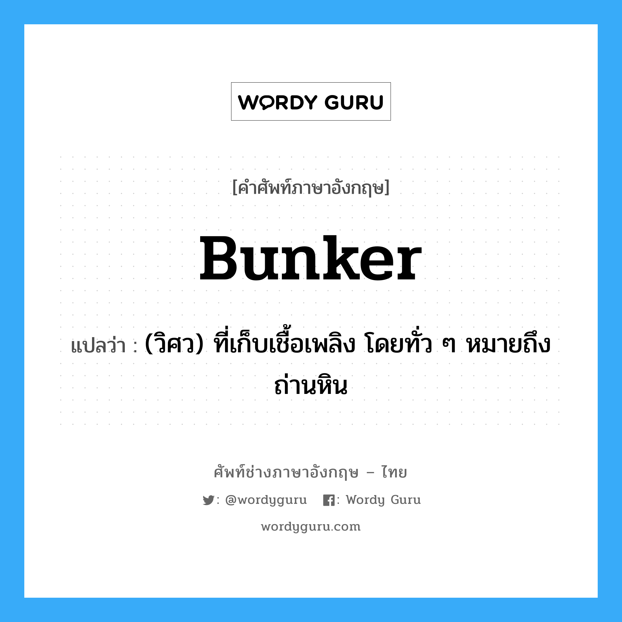 bunker แปลว่า?, คำศัพท์ช่างภาษาอังกฤษ - ไทย bunker คำศัพท์ภาษาอังกฤษ bunker แปลว่า (วิศว) ที่เก็บเชื้อเพลิง โดยทั่ว ๆ หมายถึงถ่านหิน